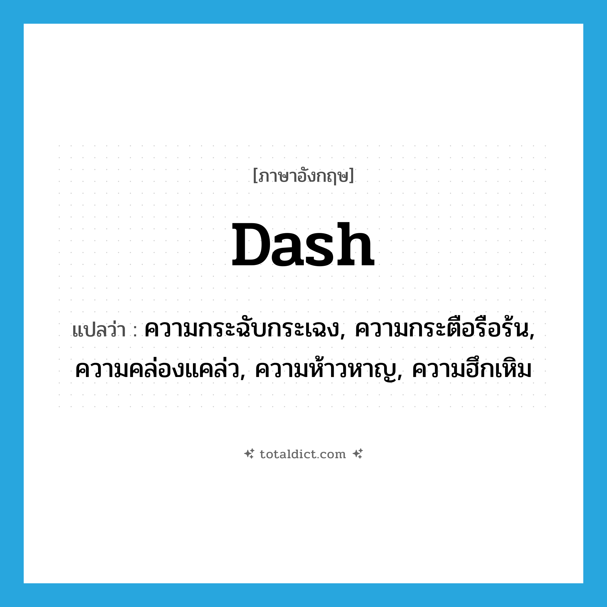 dash แปลว่า?, คำศัพท์ภาษาอังกฤษ dash แปลว่า ความกระฉับกระเฉง, ความกระตือรือร้น, ความคล่องแคล่ว, ความห้าวหาญ, ความฮึกเหิม ประเภท N หมวด N