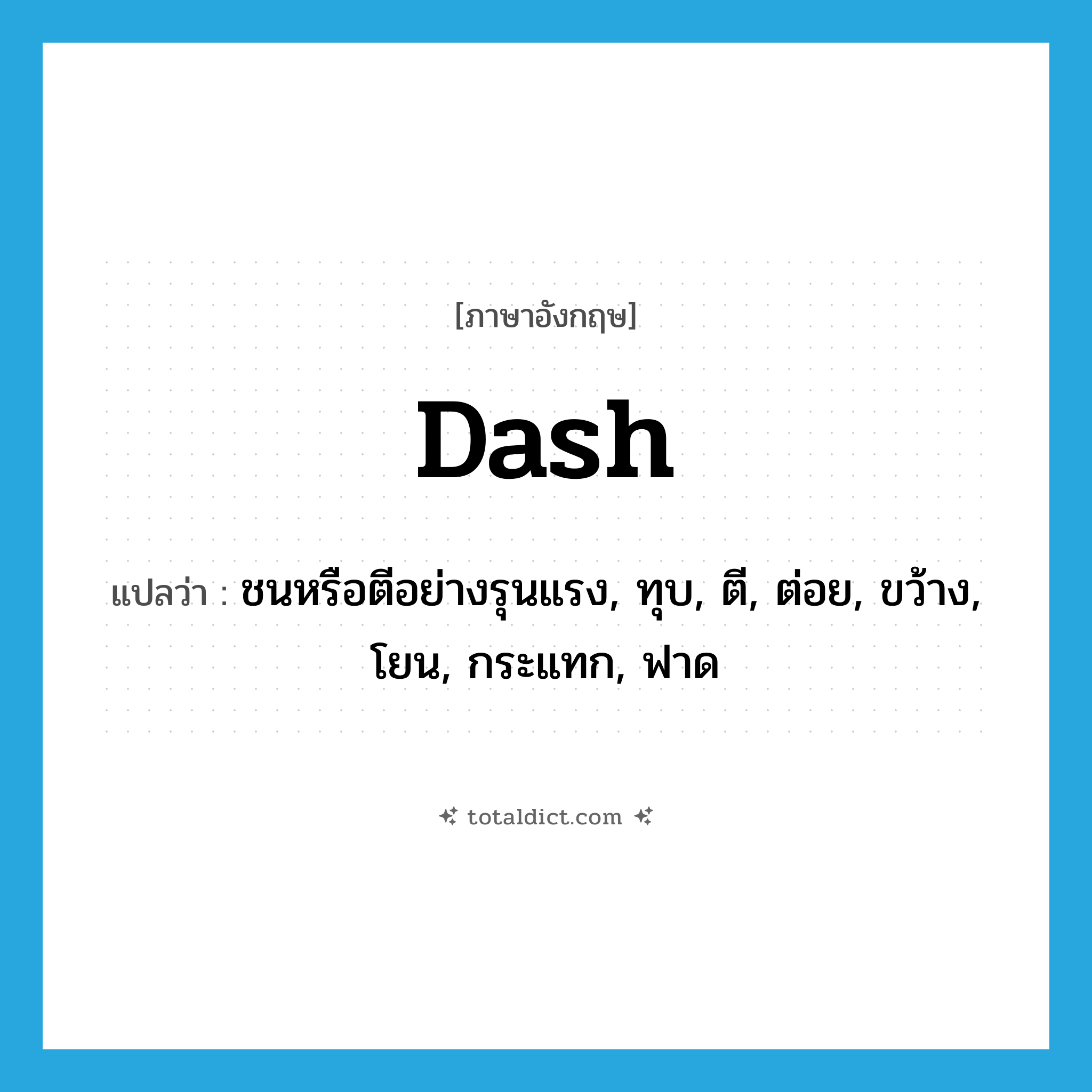 dash แปลว่า?, คำศัพท์ภาษาอังกฤษ dash แปลว่า ชนหรือตีอย่างรุนแรง, ทุบ, ตี, ต่อย, ขว้าง, โยน, กระแทก, ฟาด ประเภท VT หมวด VT