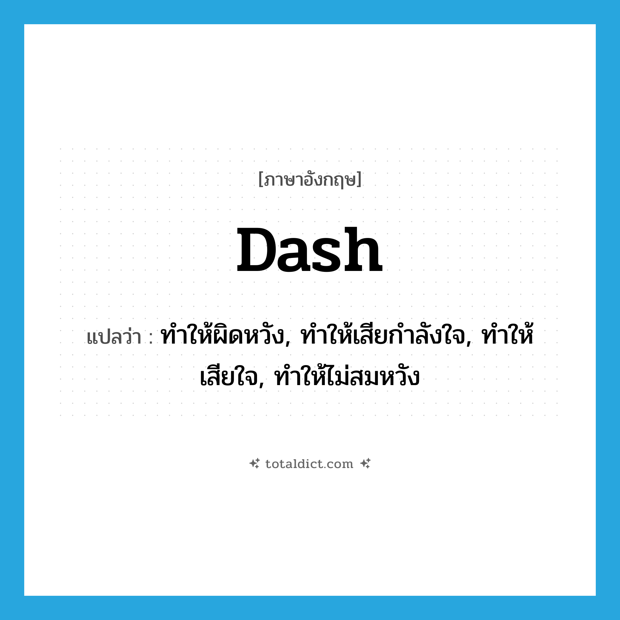 dash แปลว่า?, คำศัพท์ภาษาอังกฤษ dash แปลว่า ทำให้ผิดหวัง, ทำให้เสียกำลังใจ, ทำให้เสียใจ, ทำให้ไม่สมหวัง ประเภท VT หมวด VT