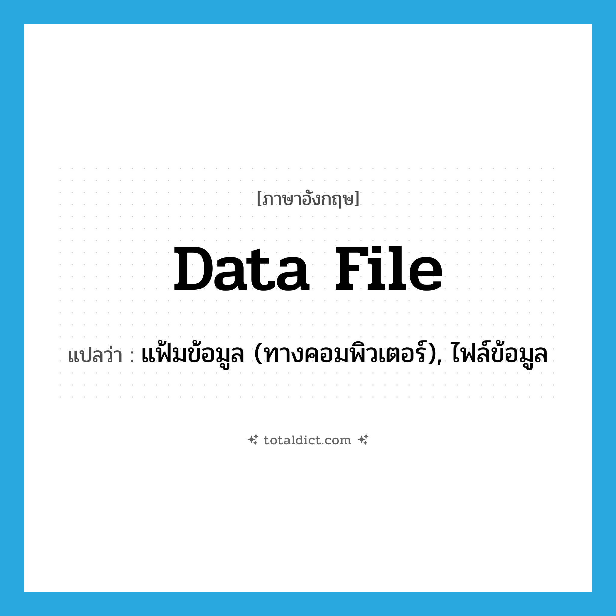 data file แปลว่า?, คำศัพท์ภาษาอังกฤษ data file แปลว่า แฟ้มข้อมูล (ทางคอมพิวเตอร์), ไฟล์ข้อมูล ประเภท N หมวด N