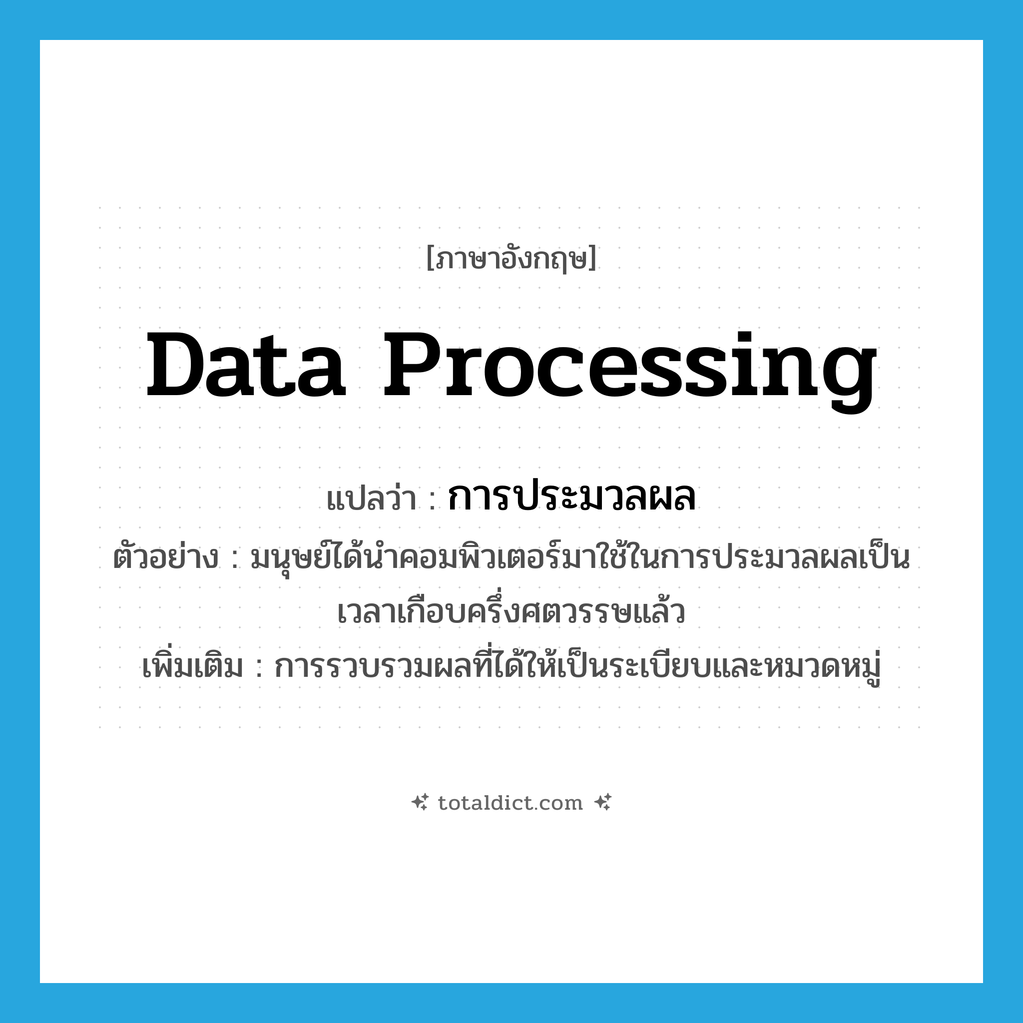 data processing แปลว่า?, คำศัพท์ภาษาอังกฤษ data processing แปลว่า การประมวลผล ประเภท N ตัวอย่าง มนุษย์ได้นำคอมพิวเตอร์มาใช้ในการประมวลผลเป็นเวลาเกือบครึ่งศตวรรษแล้ว เพิ่มเติม การรวบรวมผลที่ได้ให้เป็นระเบียบและหมวดหมู่ หมวด N