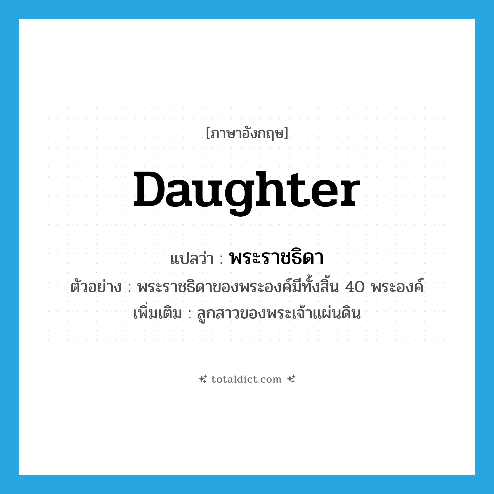 daughter แปลว่า?, คำศัพท์ภาษาอังกฤษ daughter แปลว่า พระราชธิดา ประเภท N ตัวอย่าง พระราชธิดาของพระองค์มีทั้งสิ้น 40 พระองค์ เพิ่มเติม ลูกสาวของพระเจ้าแผ่นดิน หมวด N