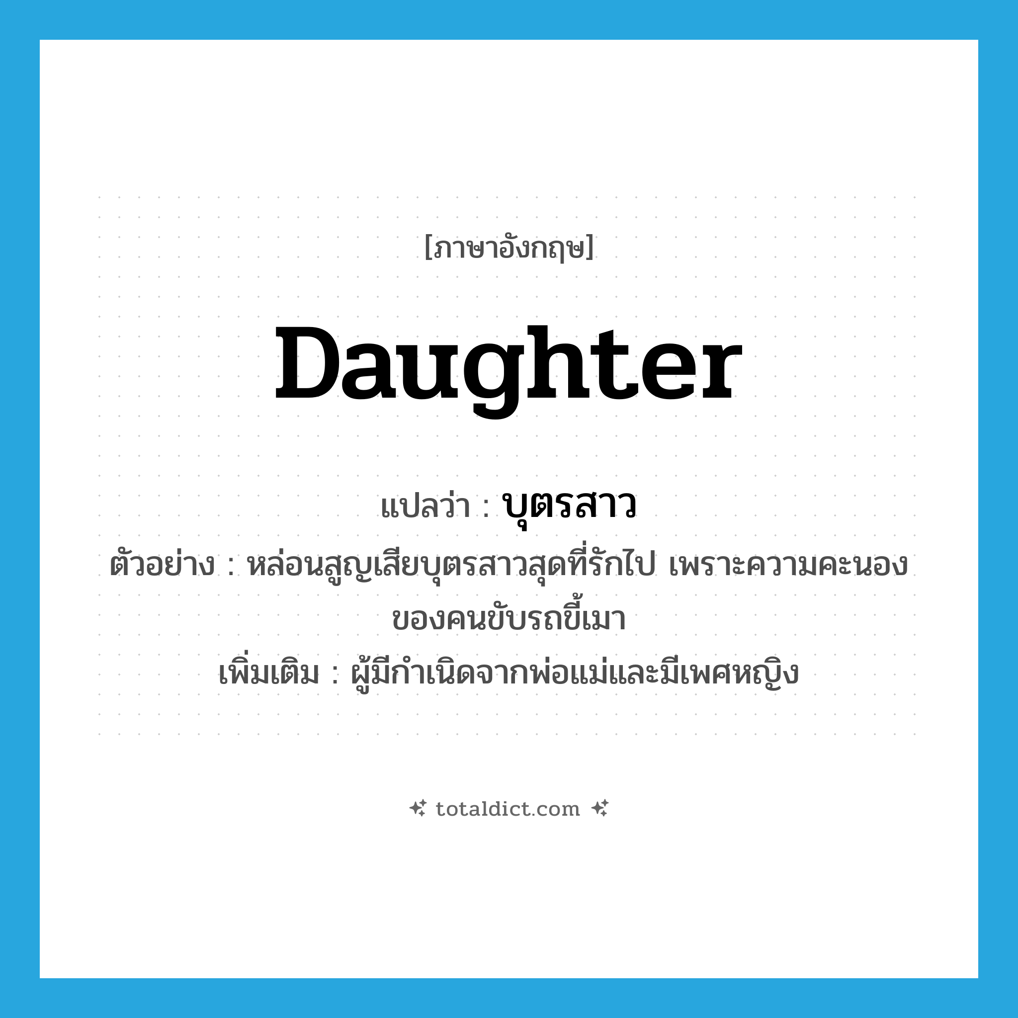 daughter แปลว่า?, คำศัพท์ภาษาอังกฤษ daughter แปลว่า บุตรสาว ประเภท N ตัวอย่าง หล่อนสูญเสียบุตรสาวสุดที่รักไป เพราะความคะนองของคนขับรถขี้เมา เพิ่มเติม ผู้มีกำเนิดจากพ่อแม่และมีเพศหญิง หมวด N