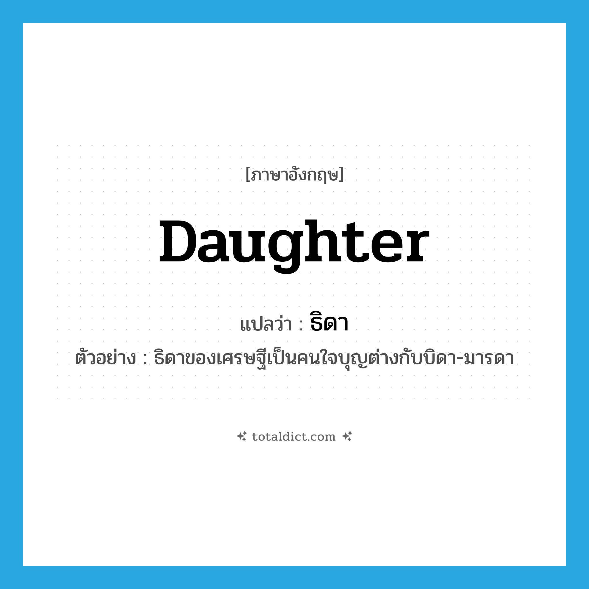 daughter แปลว่า?, คำศัพท์ภาษาอังกฤษ daughter แปลว่า ธิดา ประเภท N ตัวอย่าง ธิดาของเศรษฐีเป็นคนใจบุญต่างกับบิดา-มารดา หมวด N