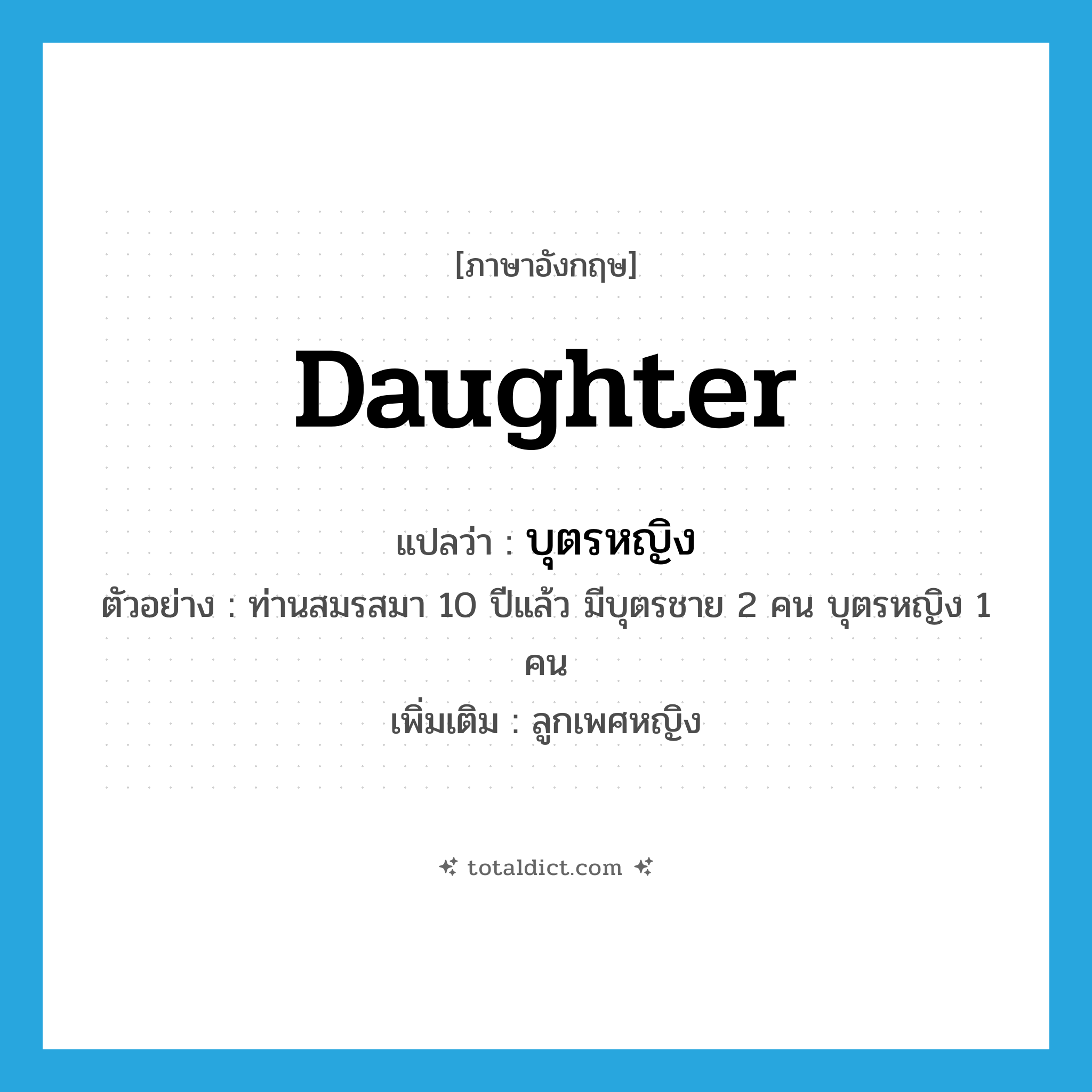 daughter แปลว่า?, คำศัพท์ภาษาอังกฤษ daughter แปลว่า บุตรหญิง ประเภท N ตัวอย่าง ท่านสมรสมา 10 ปีแล้ว มีบุตรชาย 2 คน บุตรหญิง 1 คน เพิ่มเติม ลูกเพศหญิง หมวด N