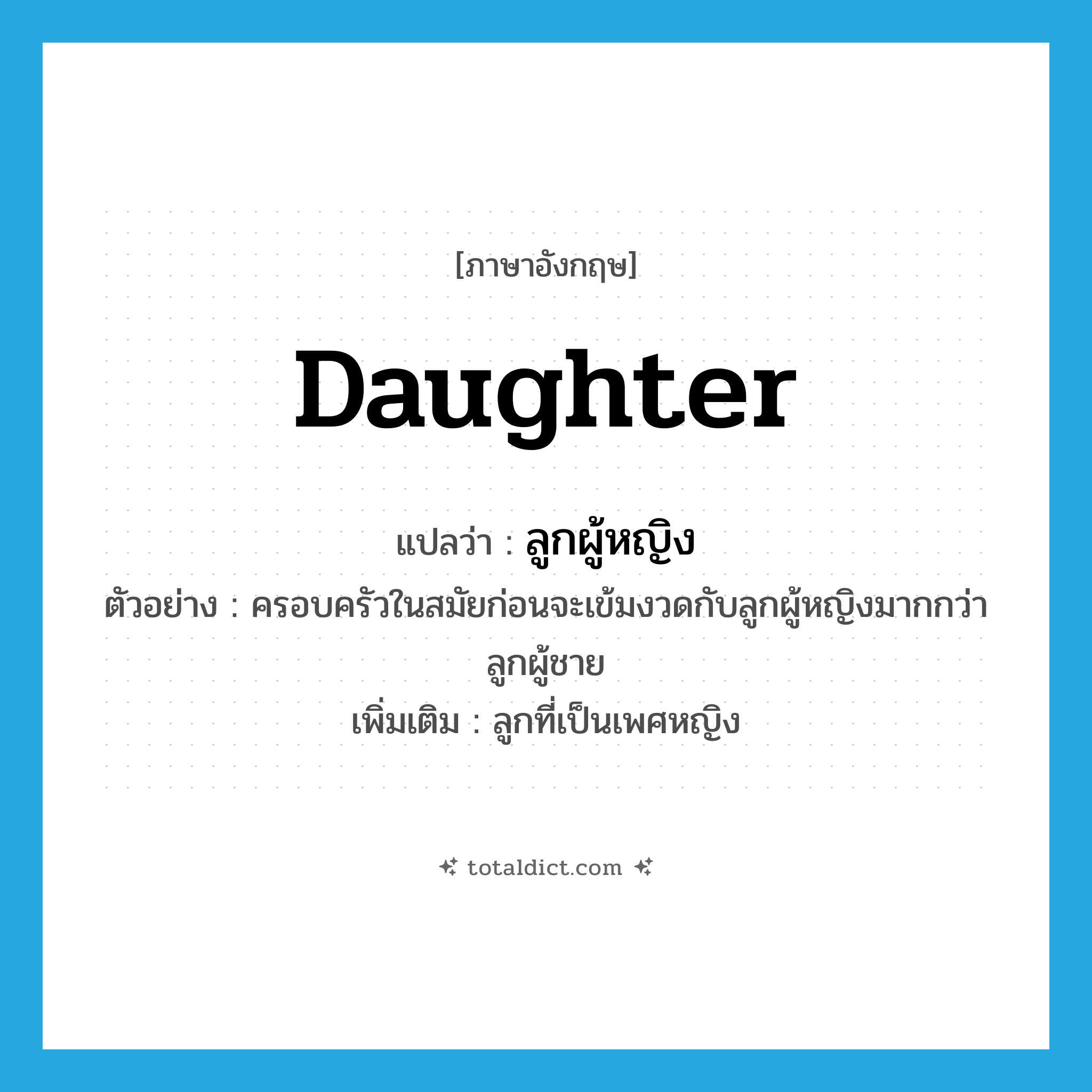 daughter แปลว่า?, คำศัพท์ภาษาอังกฤษ daughter แปลว่า ลูกผู้หญิง ประเภท N ตัวอย่าง ครอบครัวในสมัยก่อนจะเข้มงวดกับลูกผู้หญิงมากกว่าลูกผู้ชาย เพิ่มเติม ลูกที่เป็นเพศหญิง หมวด N