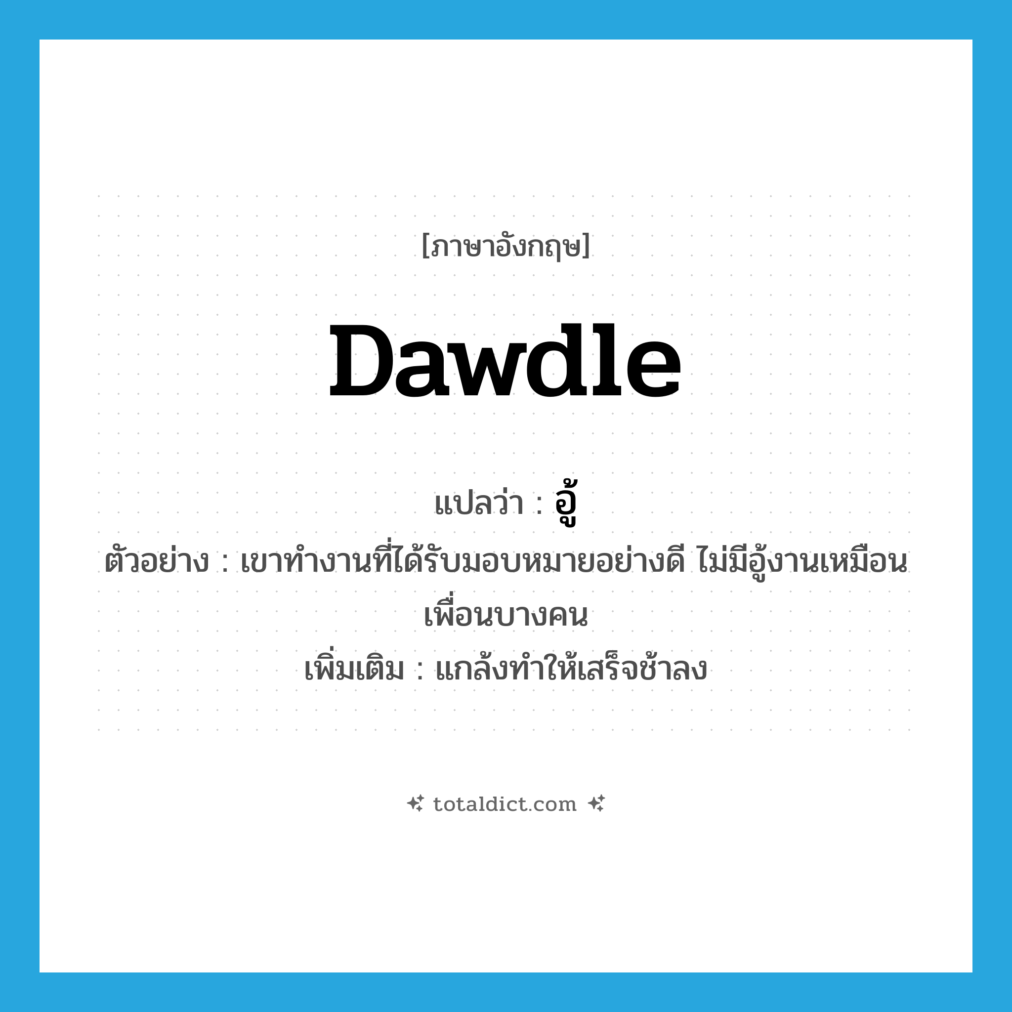 dawdle แปลว่า?, คำศัพท์ภาษาอังกฤษ dawdle แปลว่า อู้ ประเภท V ตัวอย่าง เขาทำงานที่ได้รับมอบหมายอย่างดี ไม่มีอู้งานเหมือนเพื่อนบางคน เพิ่มเติม แกล้งทำให้เสร็จช้าลง หมวด V