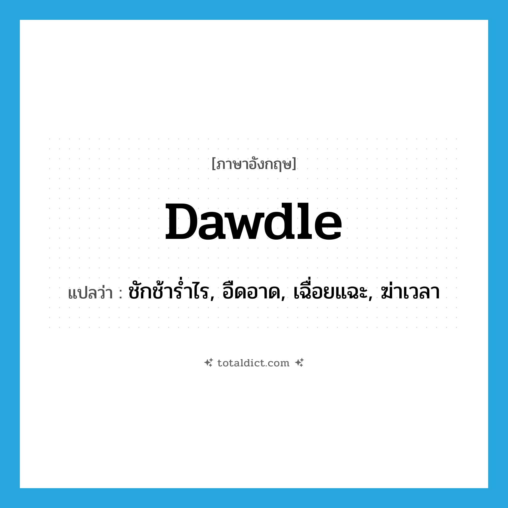 dawdle แปลว่า?, คำศัพท์ภาษาอังกฤษ dawdle แปลว่า ชักช้าร่ำไร, อืดอาด, เฉื่อยแฉะ, ฆ่าเวลา ประเภท VI หมวด VI