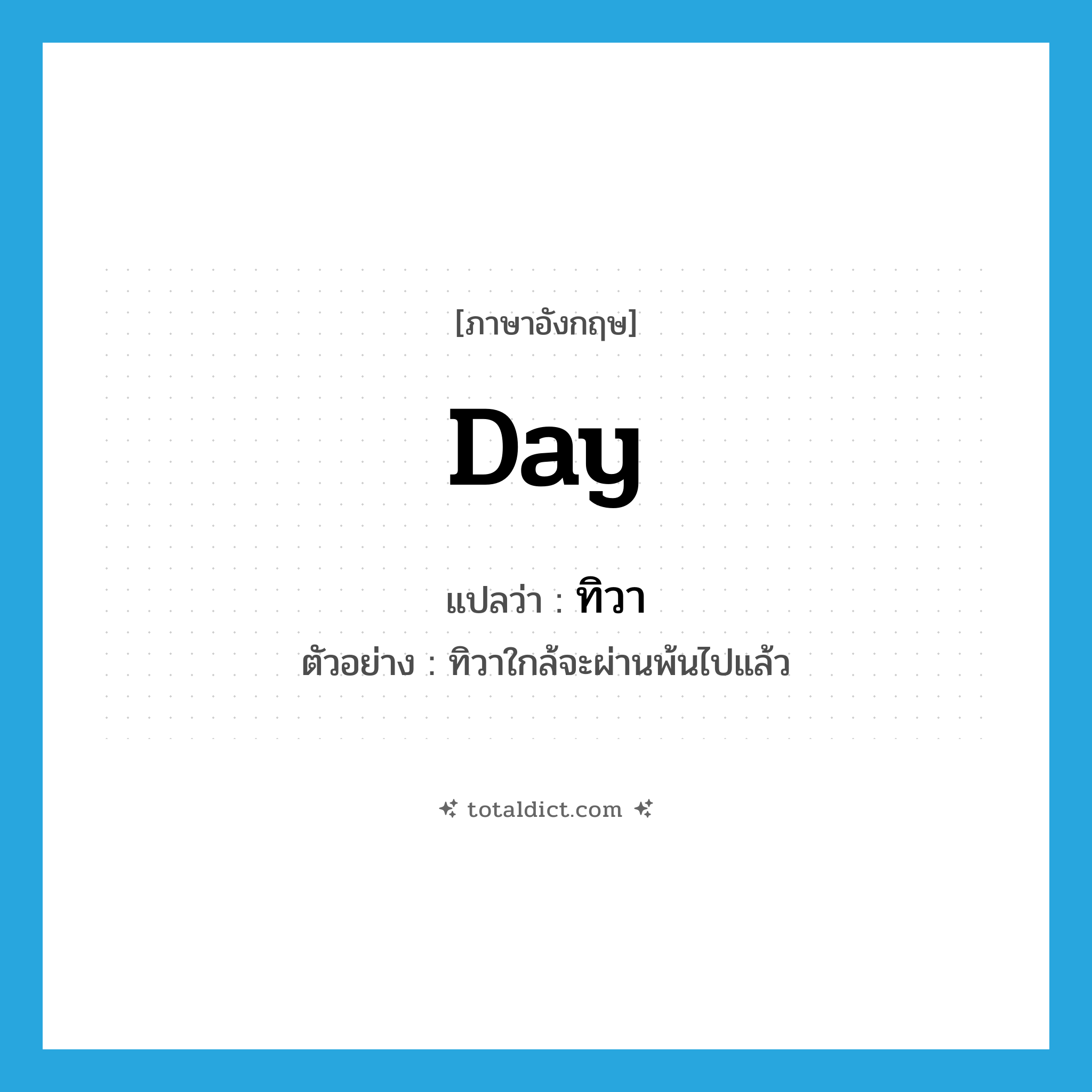 day แปลว่า?, คำศัพท์ภาษาอังกฤษ day แปลว่า ทิวา ประเภท N ตัวอย่าง ทิวาใกล้จะผ่านพ้นไปแล้ว หมวด N