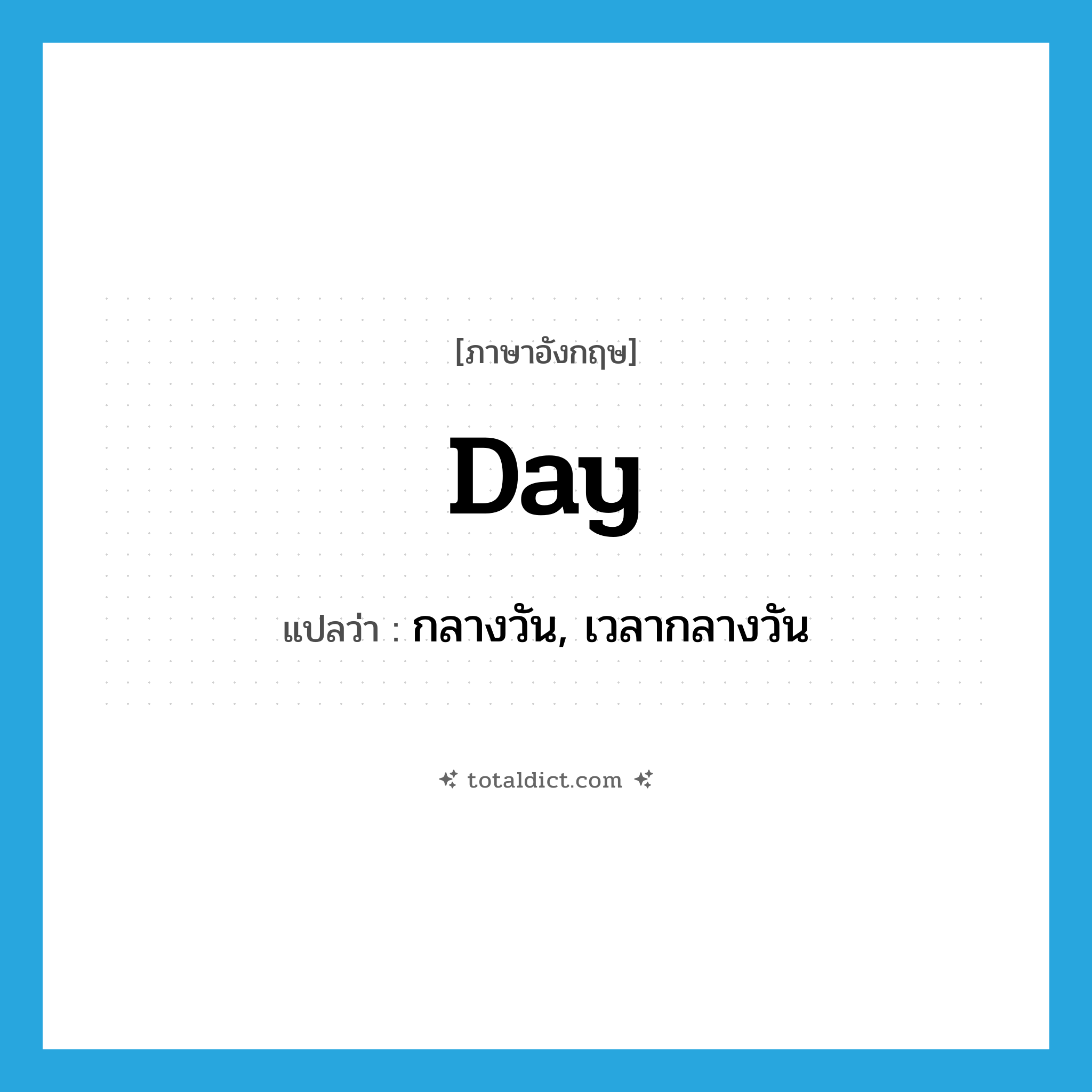 day แปลว่า?, คำศัพท์ภาษาอังกฤษ day แปลว่า กลางวัน, เวลากลางวัน ประเภท N หมวด N