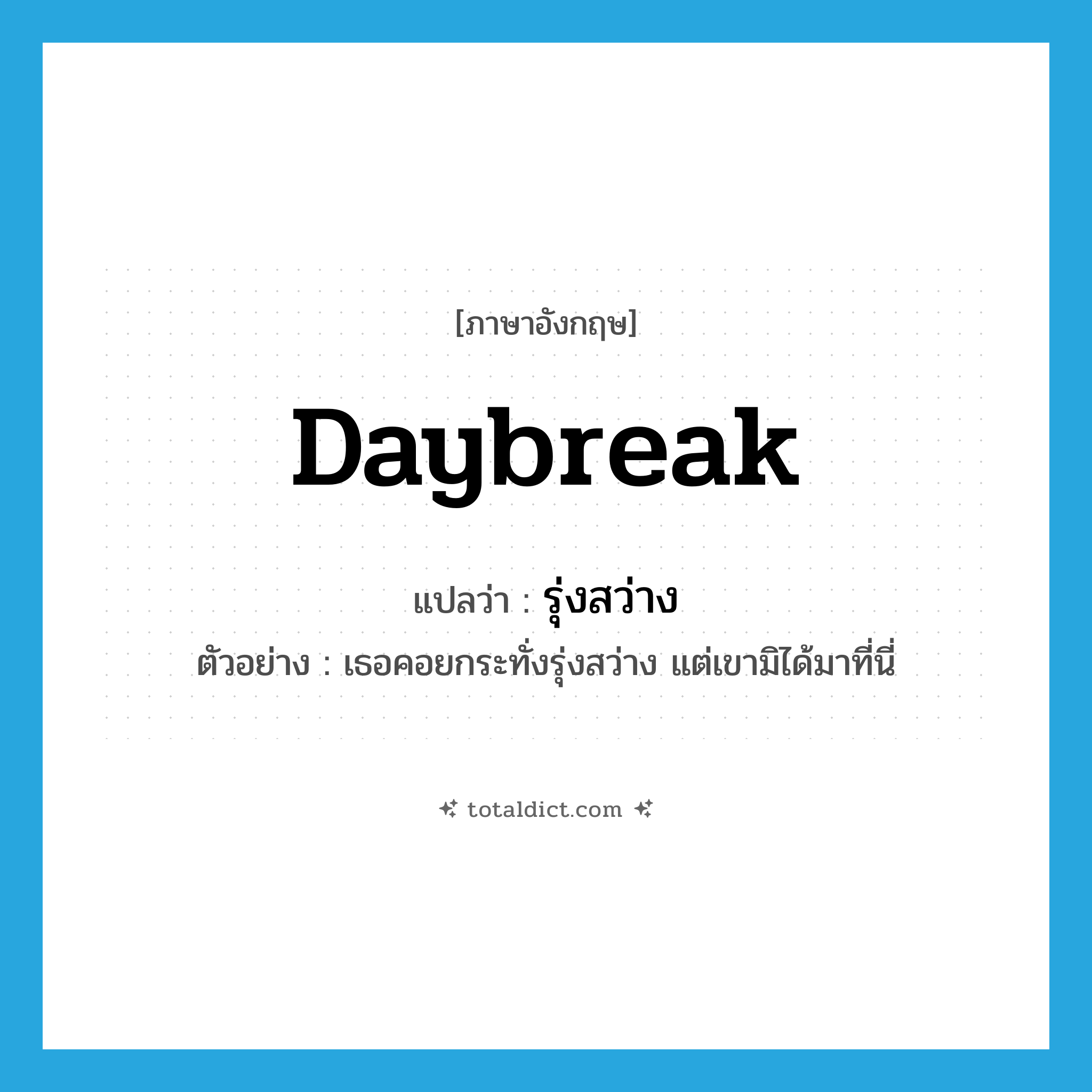 daybreak แปลว่า?, คำศัพท์ภาษาอังกฤษ daybreak แปลว่า รุ่งสว่าง ประเภท N ตัวอย่าง เธอคอยกระทั่งรุ่งสว่าง แต่เขามิได้มาที่นี่ หมวด N