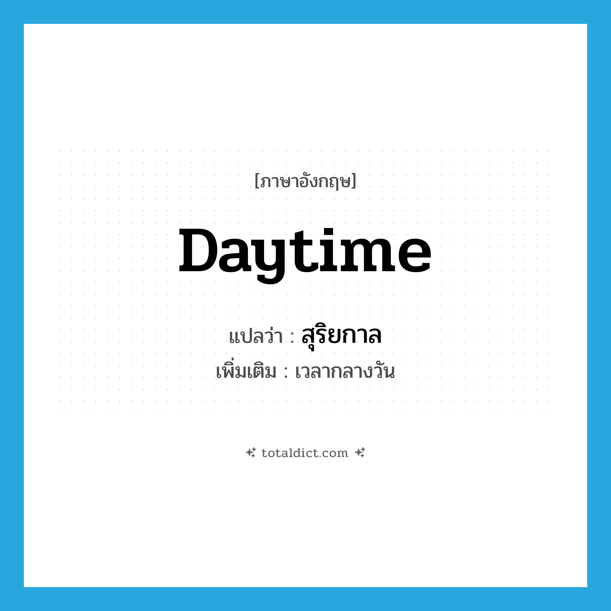 daytime แปลว่า?, คำศัพท์ภาษาอังกฤษ daytime แปลว่า สุริยกาล ประเภท N เพิ่มเติม เวลากลางวัน หมวด N