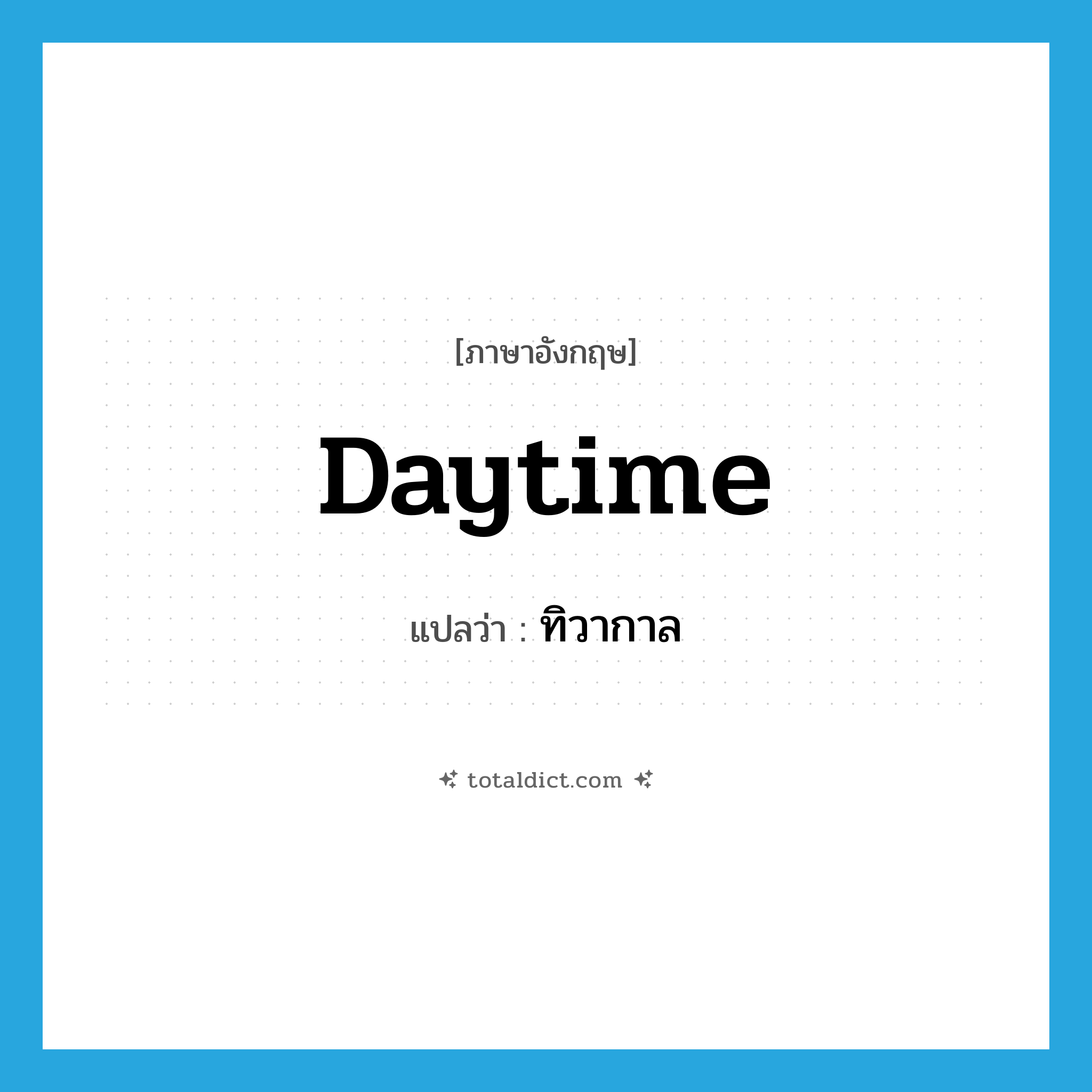 daytime แปลว่า?, คำศัพท์ภาษาอังกฤษ daytime แปลว่า ทิวากาล ประเภท N หมวด N