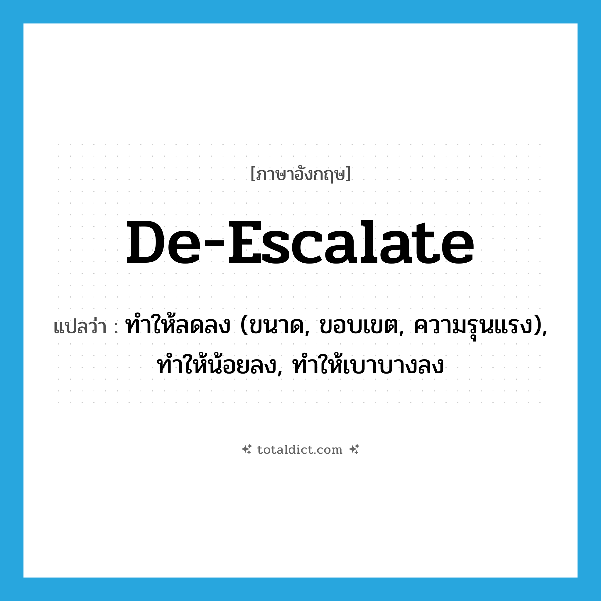 de-escalate แปลว่า?, คำศัพท์ภาษาอังกฤษ de-escalate แปลว่า ทำให้ลดลง (ขนาด, ขอบเขต, ความรุนแรง), ทำให้น้อยลง, ทำให้เบาบางลง ประเภท VT หมวด VT