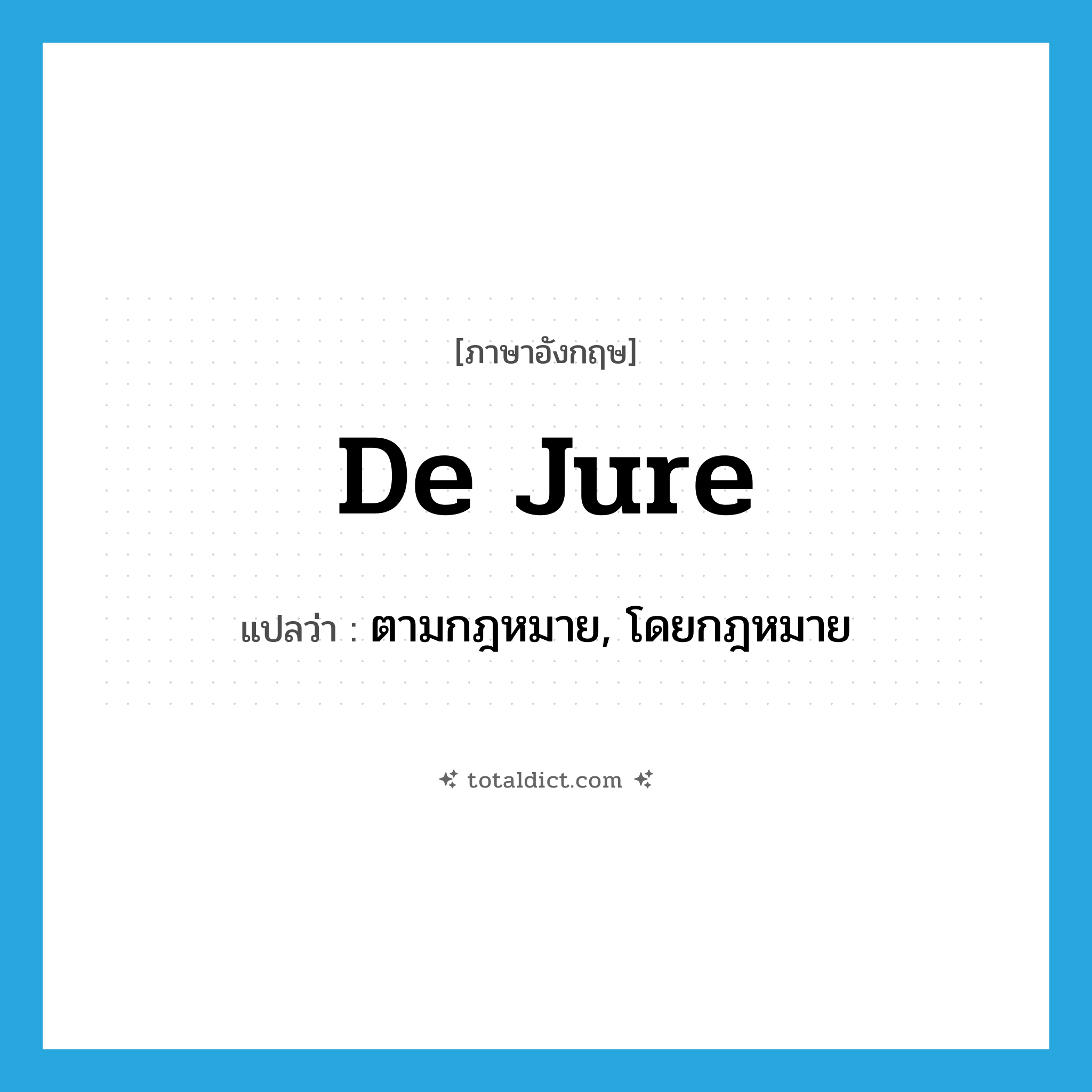 de jure แปลว่า?, คำศัพท์ภาษาอังกฤษ de jure แปลว่า ตามกฎหมาย, โดยกฎหมาย ประเภท ADJ หมวด ADJ