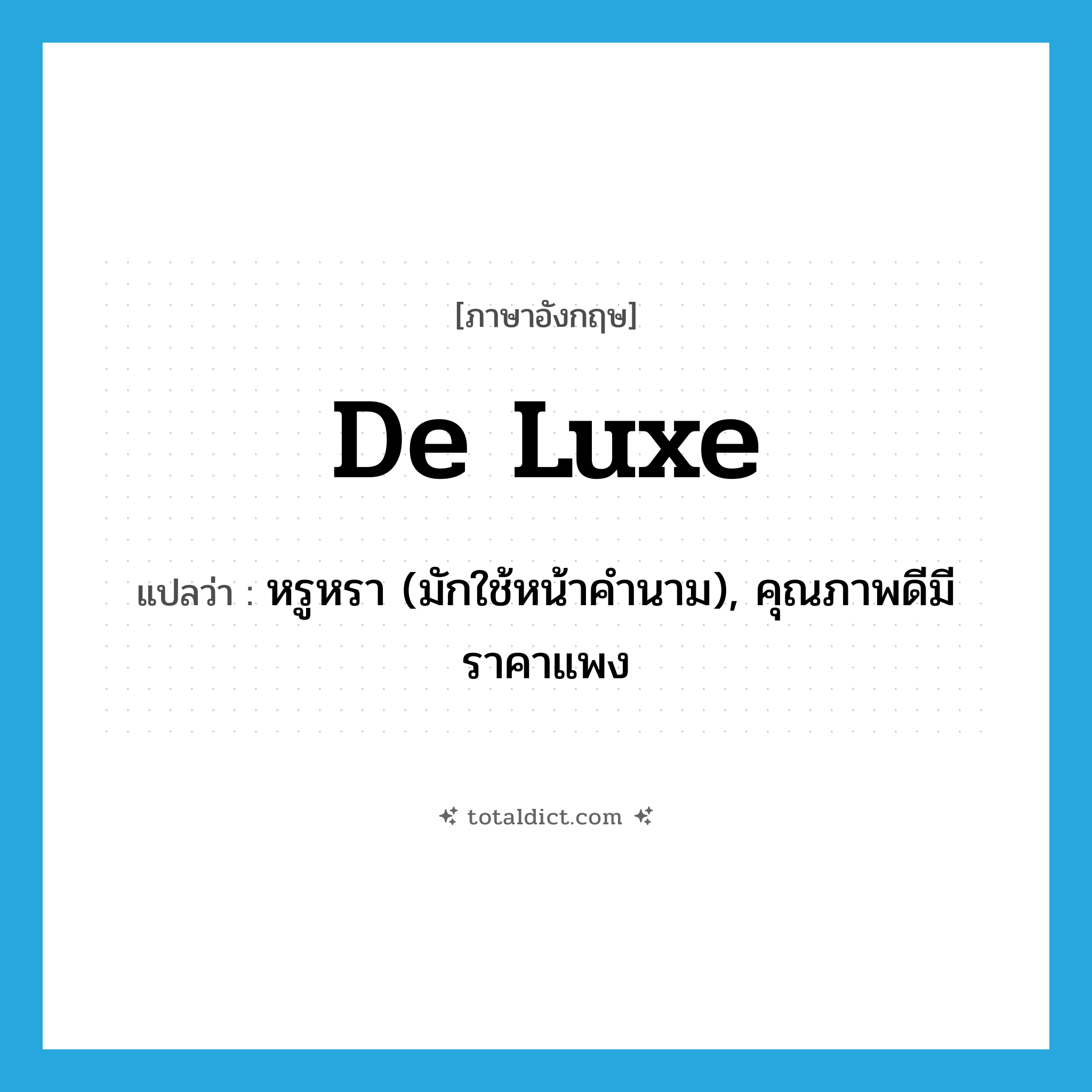 de luxe แปลว่า?, คำศัพท์ภาษาอังกฤษ de luxe แปลว่า หรูหรา (มักใช้หน้าคำนาม), คุณภาพดีมีราคาแพง ประเภท ADJ หมวด ADJ