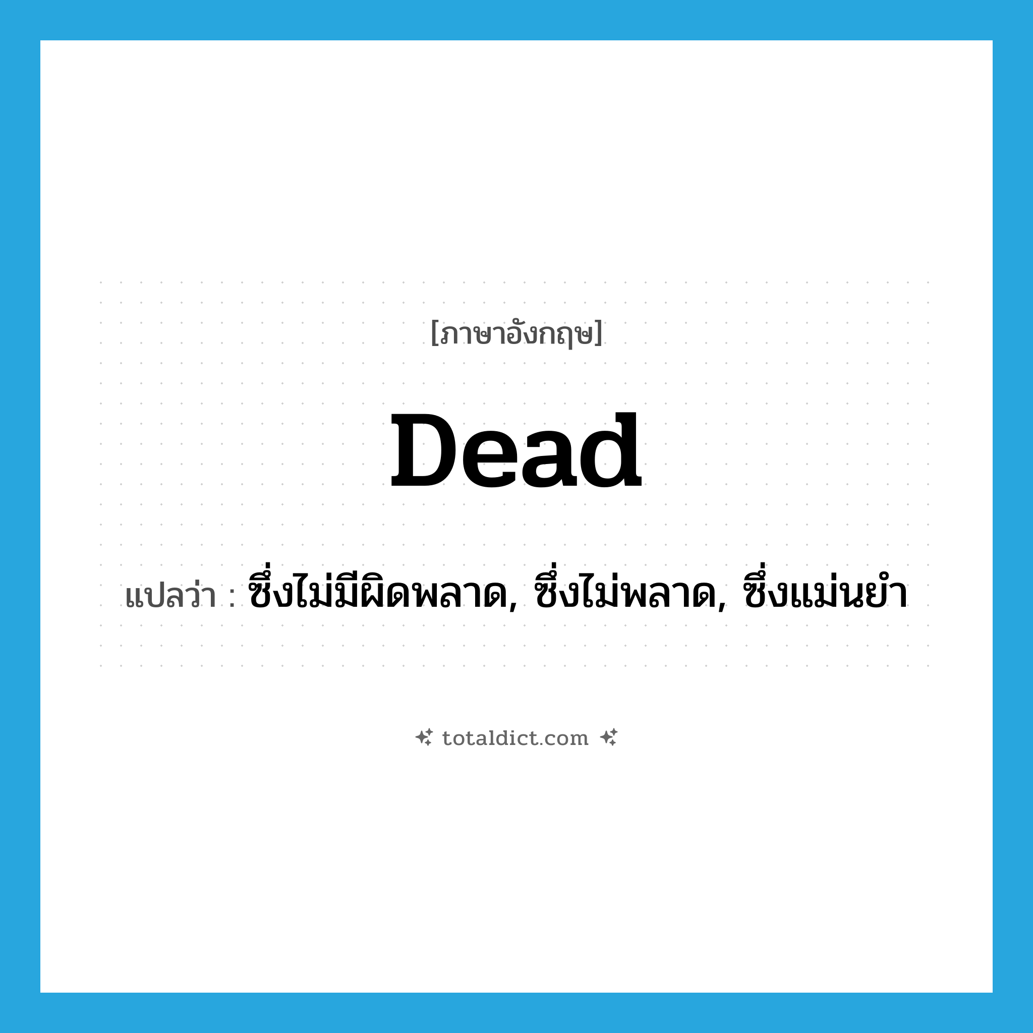 dead แปลว่า?, คำศัพท์ภาษาอังกฤษ dead แปลว่า ซึ่งไม่มีผิดพลาด, ซึ่งไม่พลาด, ซึ่งแม่นยำ ประเภท ADJ หมวด ADJ