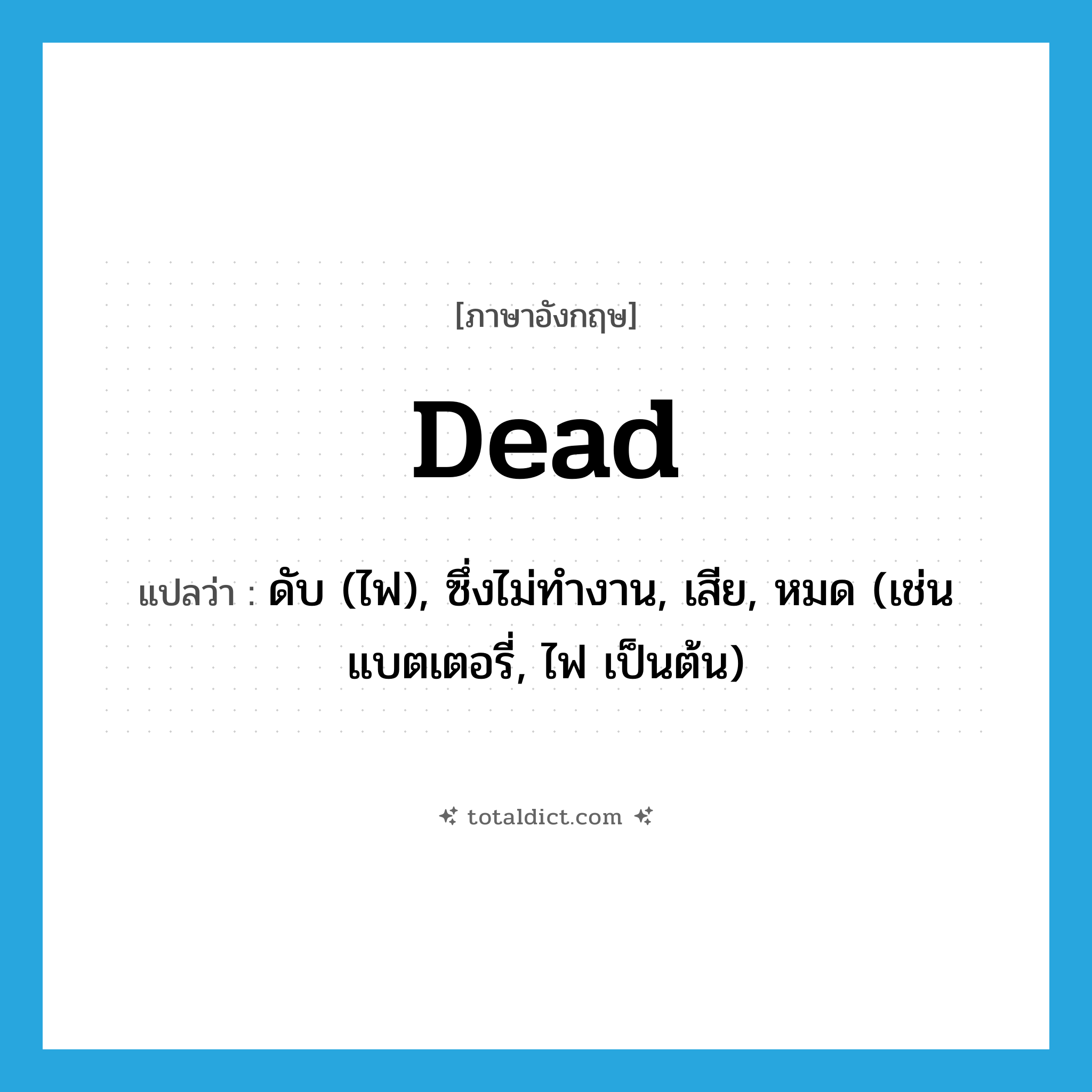 dead แปลว่า?, คำศัพท์ภาษาอังกฤษ dead แปลว่า ดับ (ไฟ), ซึ่งไม่ทำงาน, เสีย, หมด (เช่น แบตเตอรี่, ไฟ เป็นต้น) ประเภท ADJ หมวด ADJ