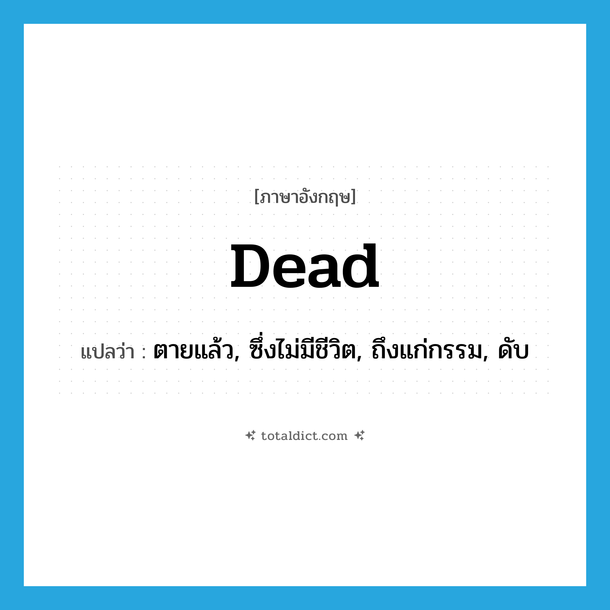 dead แปลว่า?, คำศัพท์ภาษาอังกฤษ dead แปลว่า ตายแล้ว, ซึ่งไม่มีชีวิต, ถึงแก่กรรม, ดับ ประเภท ADJ หมวด ADJ