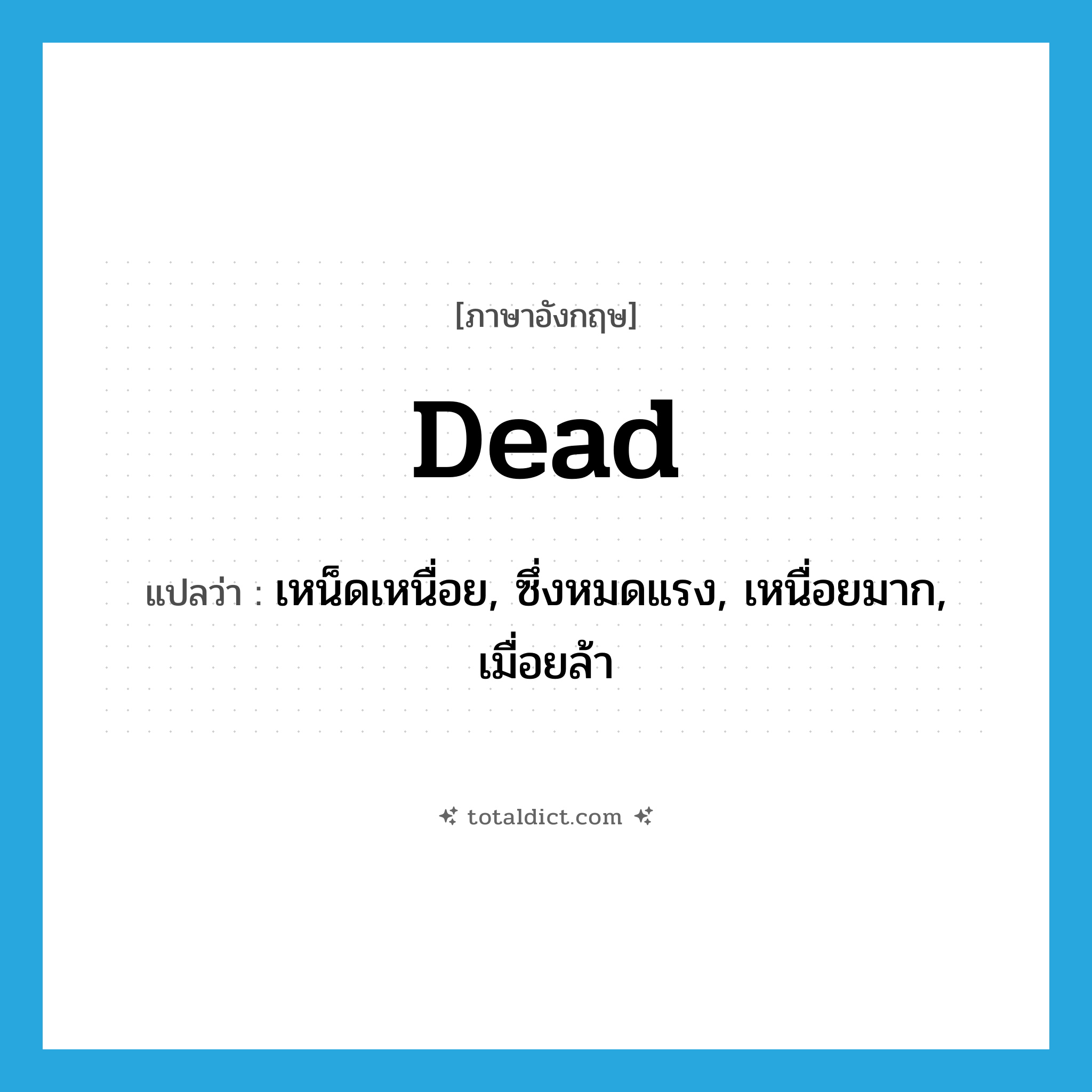 dead แปลว่า?, คำศัพท์ภาษาอังกฤษ dead แปลว่า เหน็ดเหนื่อย, ซึ่งหมดแรง, เหนื่อยมาก, เมื่อยล้า ประเภท ADJ หมวด ADJ