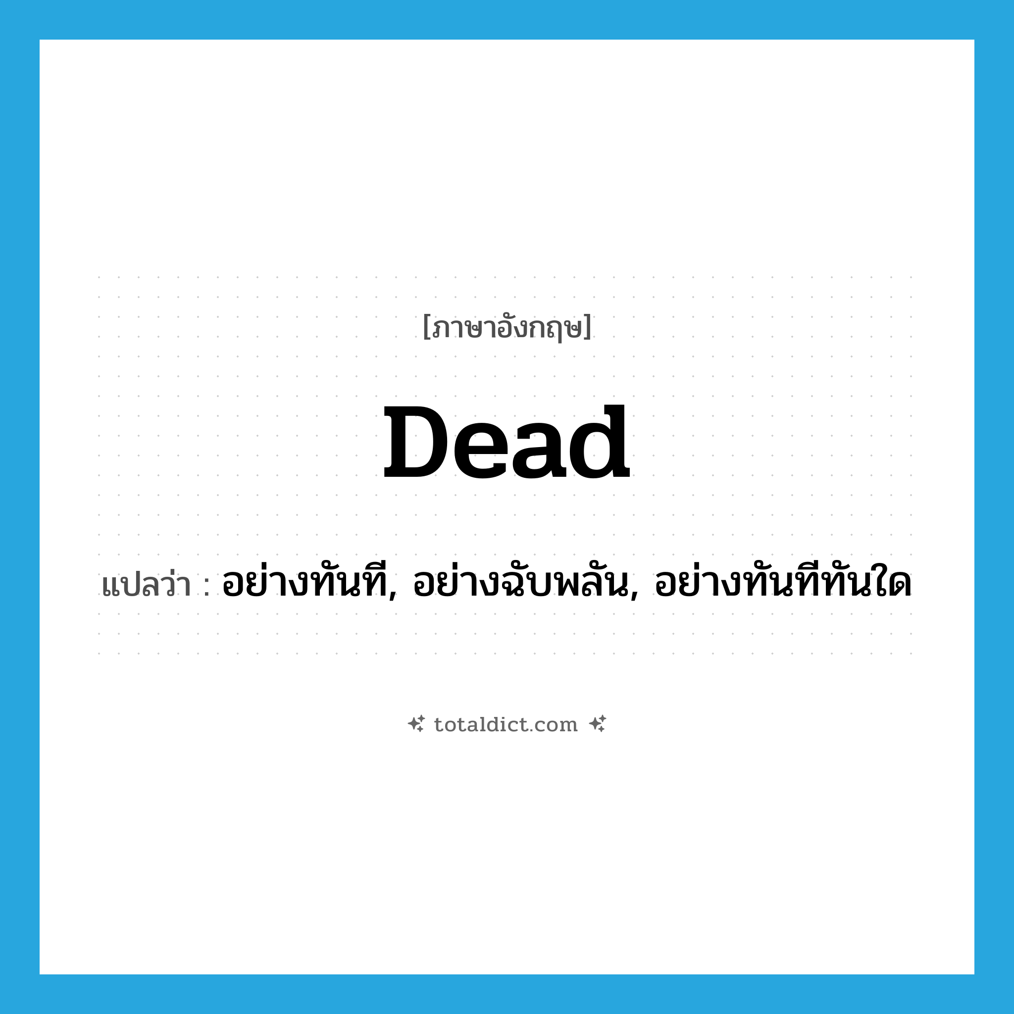 dead แปลว่า?, คำศัพท์ภาษาอังกฤษ dead แปลว่า อย่างทันที, อย่างฉับพลัน, อย่างทันทีทันใด ประเภท ADV หมวด ADV