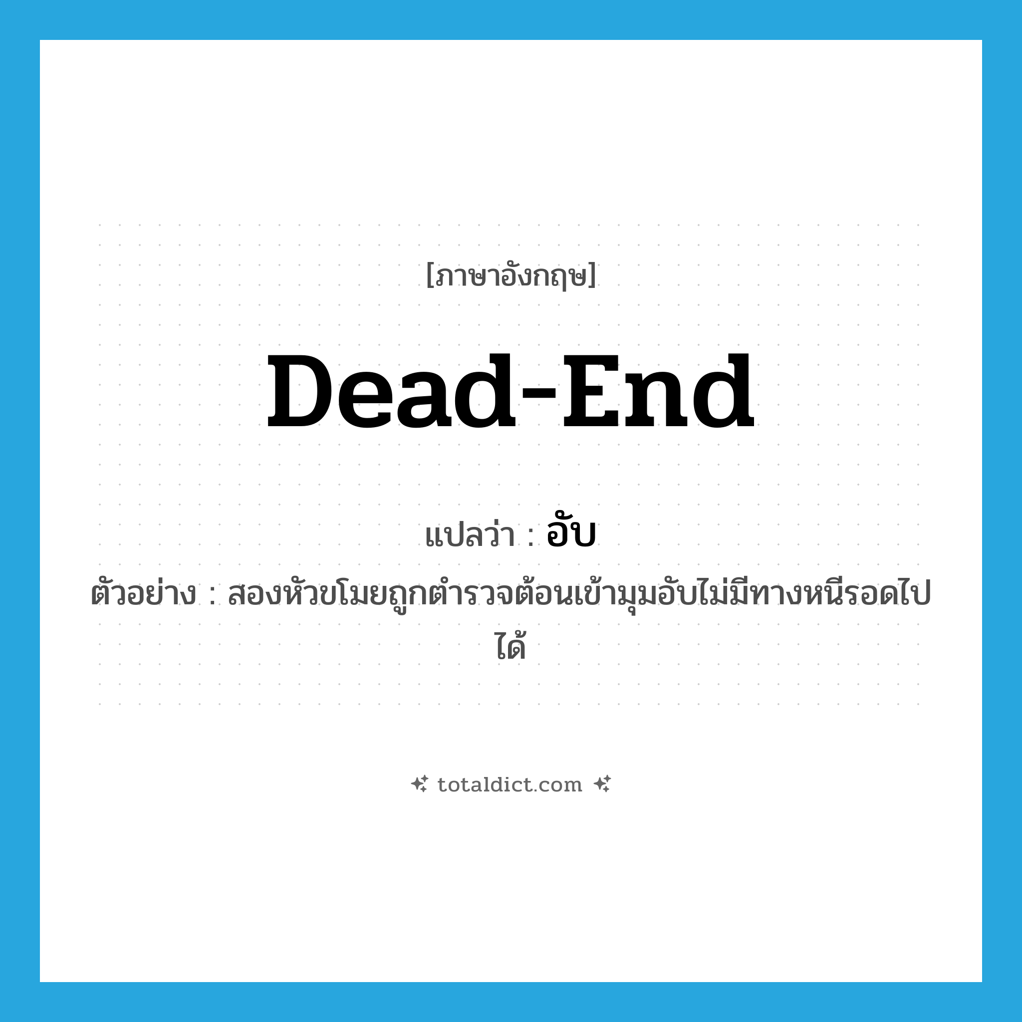 dead end แปลว่า?, คำศัพท์ภาษาอังกฤษ dead-end แปลว่า อับ ประเภท ADJ ตัวอย่าง สองหัวขโมยถูกตำรวจต้อนเข้ามุมอับไม่มีทางหนีรอดไปได้ หมวด ADJ