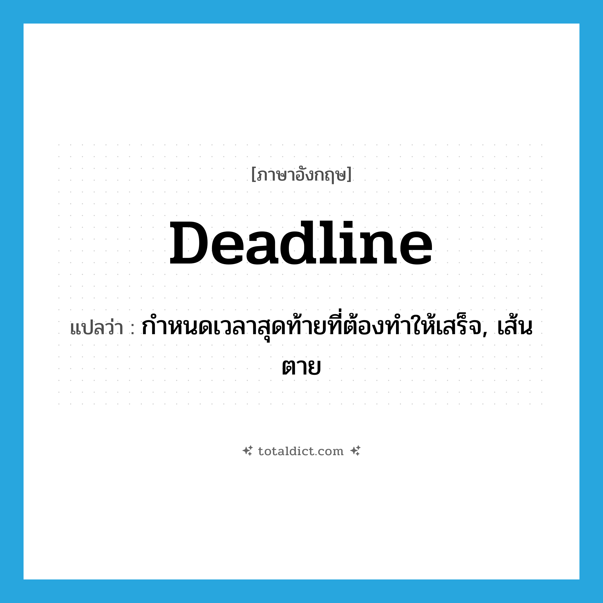 deadline แปลว่า?, คำศัพท์ภาษาอังกฤษ deadline แปลว่า กำหนดเวลาสุดท้ายที่ต้องทำให้เสร็จ, เส้นตาย ประเภท N หมวด N