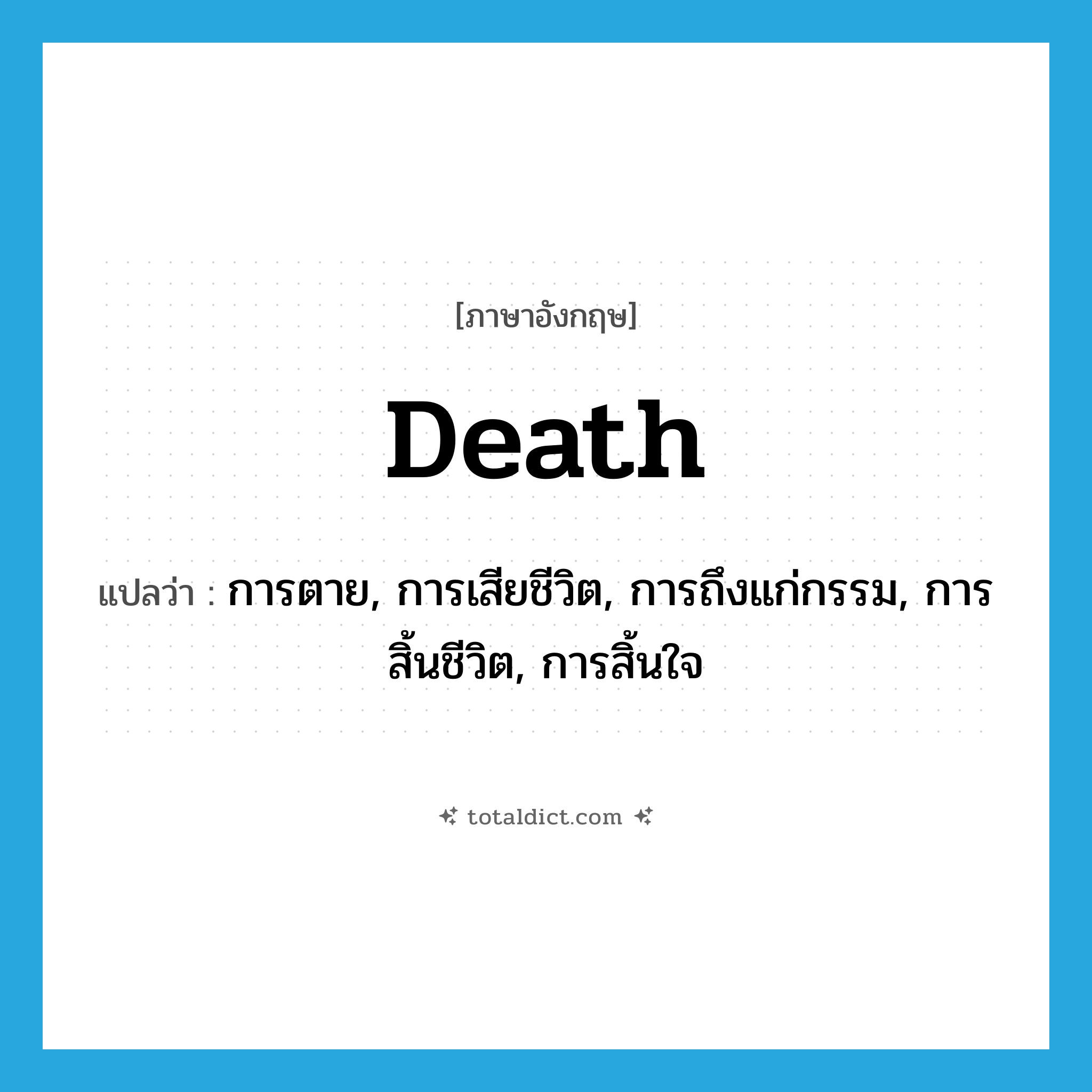 death แปลว่า?, คำศัพท์ภาษาอังกฤษ death แปลว่า การตาย, การเสียชีวิต, การถึงแก่กรรม, การสิ้นชีวิต, การสิ้นใจ ประเภท N หมวด N