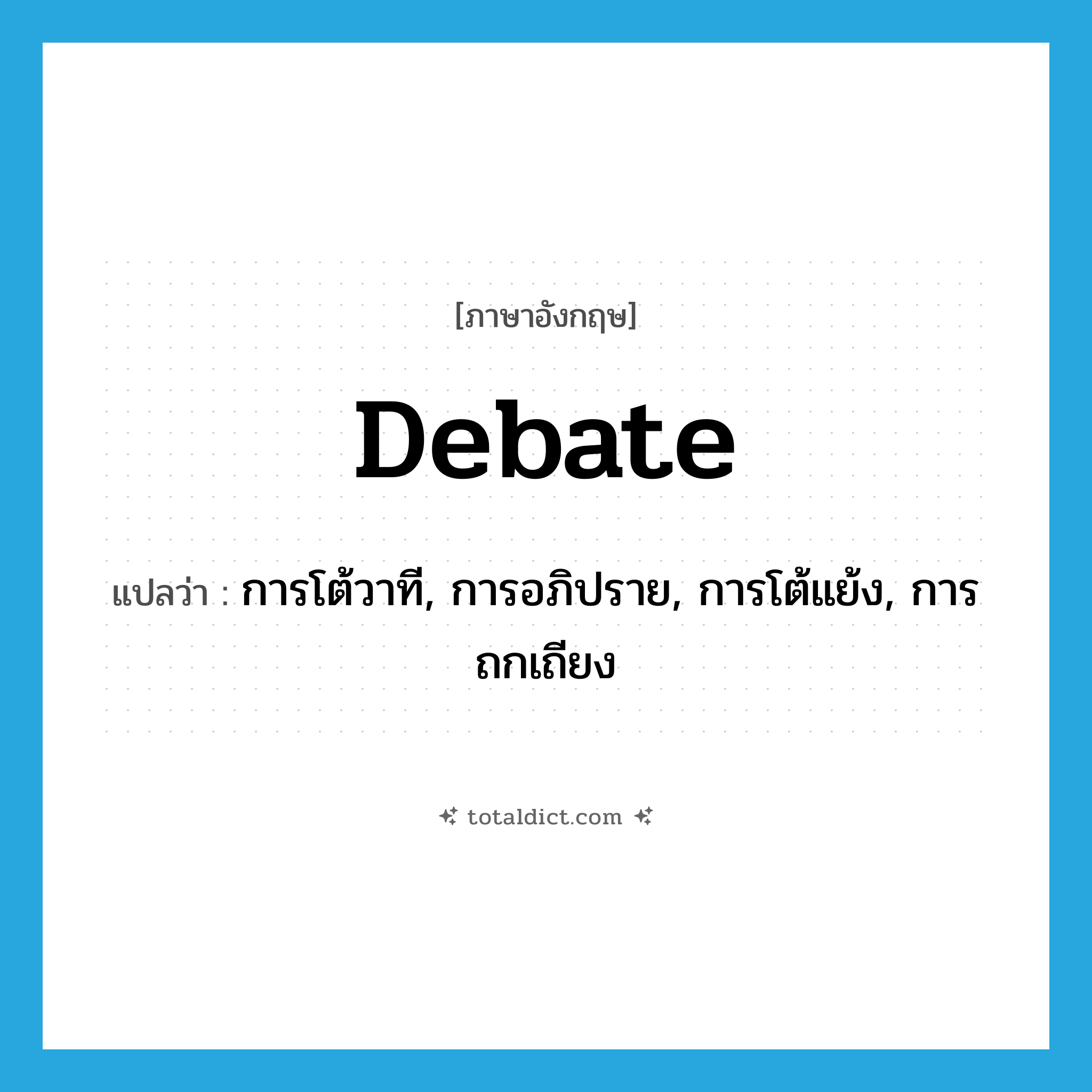 debate แปลว่า?, คำศัพท์ภาษาอังกฤษ debate แปลว่า การโต้วาที, การอภิปราย, การโต้แย้ง, การถกเถียง ประเภท N หมวด N