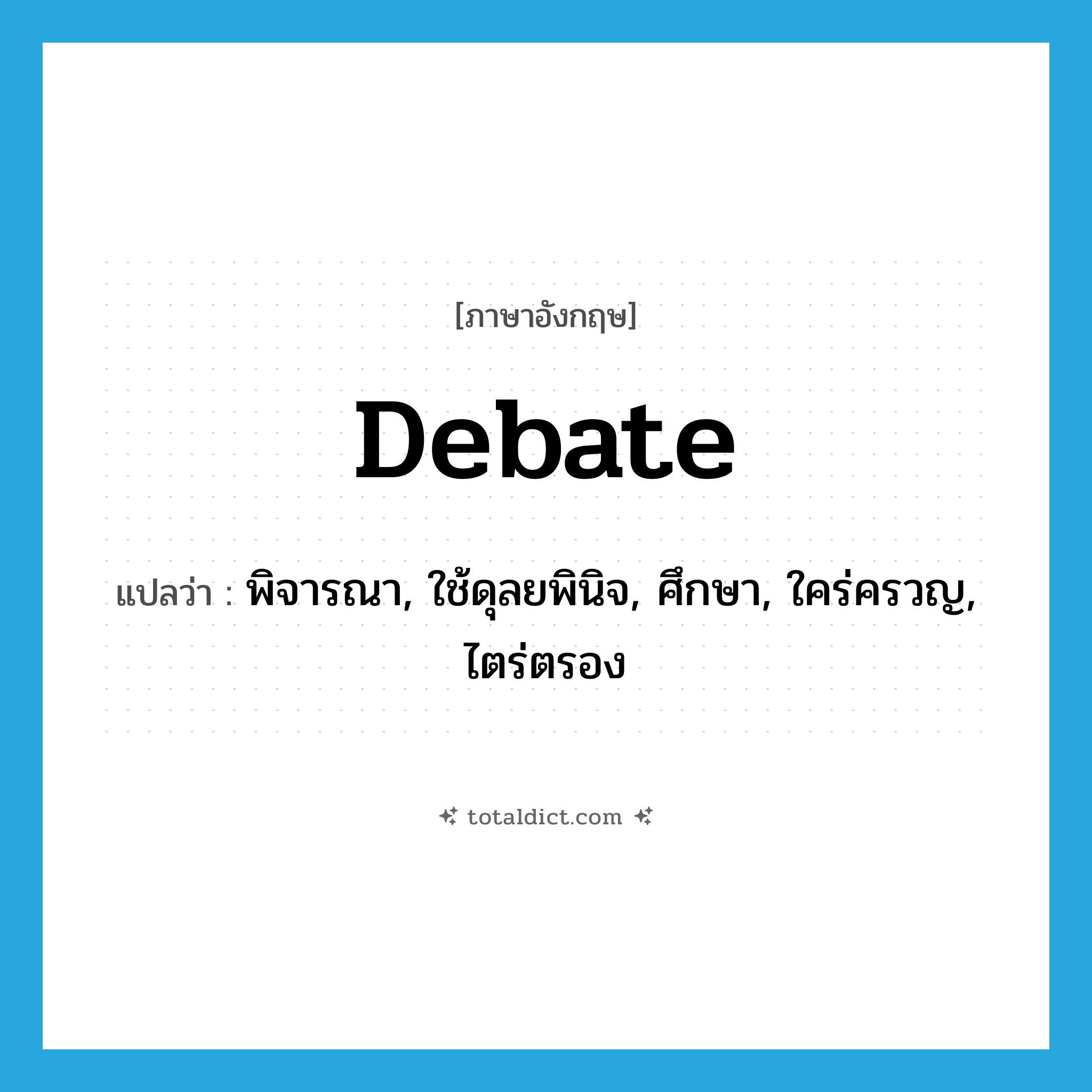 debate แปลว่า?, คำศัพท์ภาษาอังกฤษ debate แปลว่า พิจารณา, ใช้ดุลยพินิจ, ศึกษา, ใคร่ครวญ, ไตร่ตรอง ประเภท VT หมวด VT