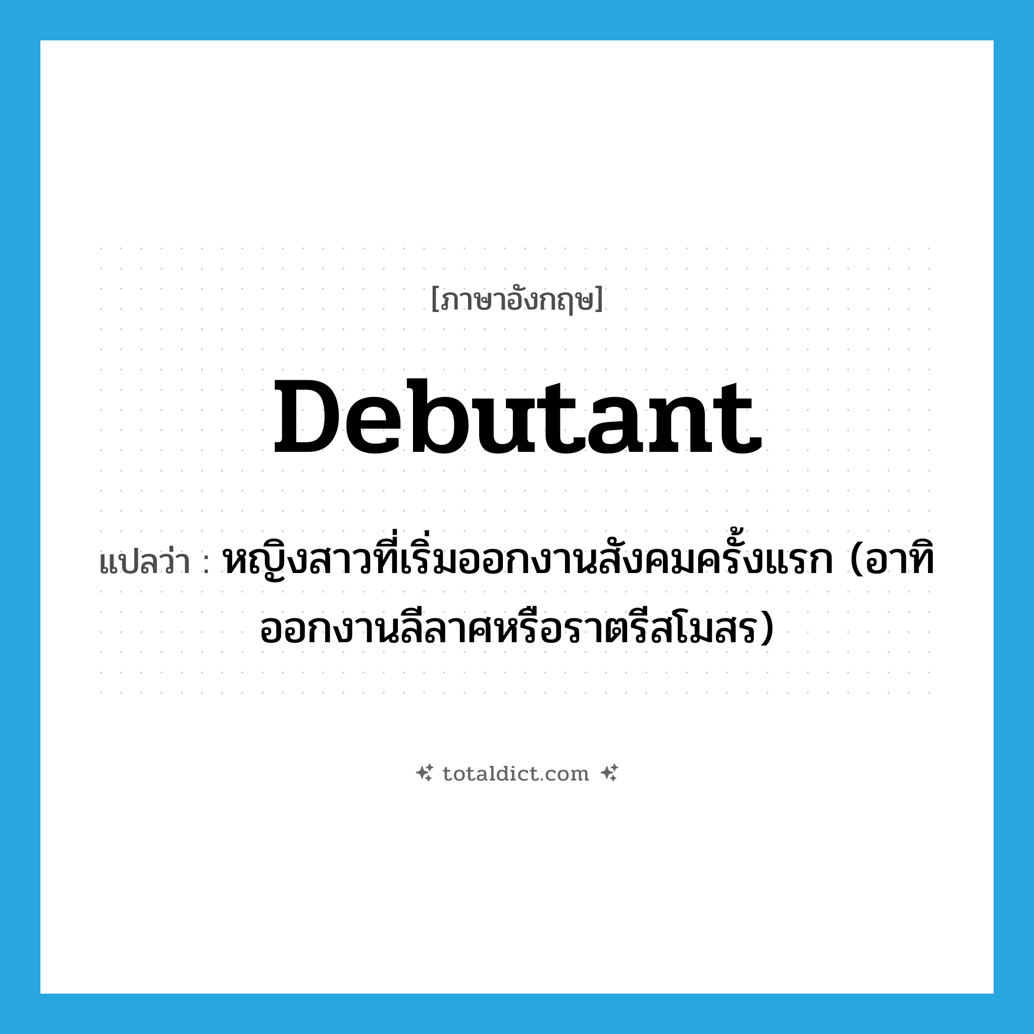 debutant แปลว่า?, คำศัพท์ภาษาอังกฤษ debutant แปลว่า หญิงสาวที่เริ่มออกงานสังคมครั้งแรก (อาทิ ออกงานลีลาศหรือราตรีสโมสร) ประเภท N หมวด N