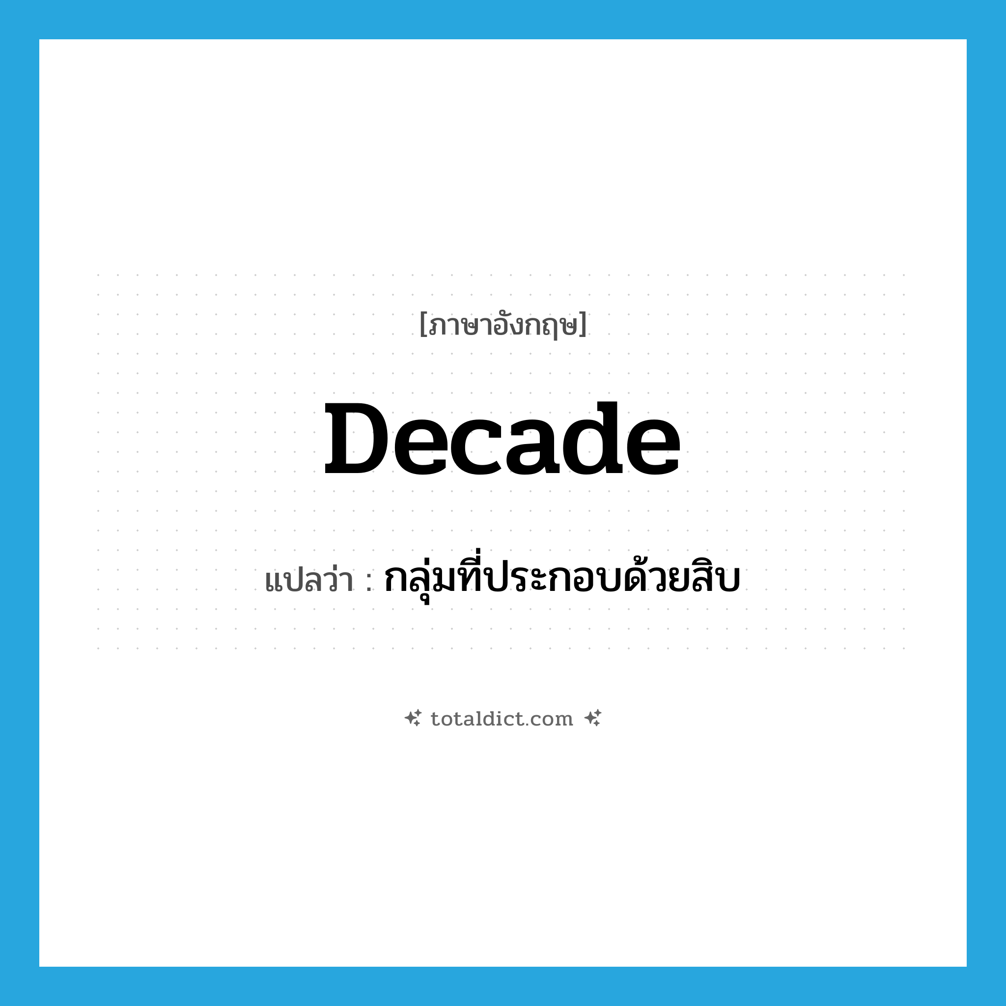 decade แปลว่า?, คำศัพท์ภาษาอังกฤษ decade แปลว่า กลุ่มที่ประกอบด้วยสิบ ประเภท N หมวด N