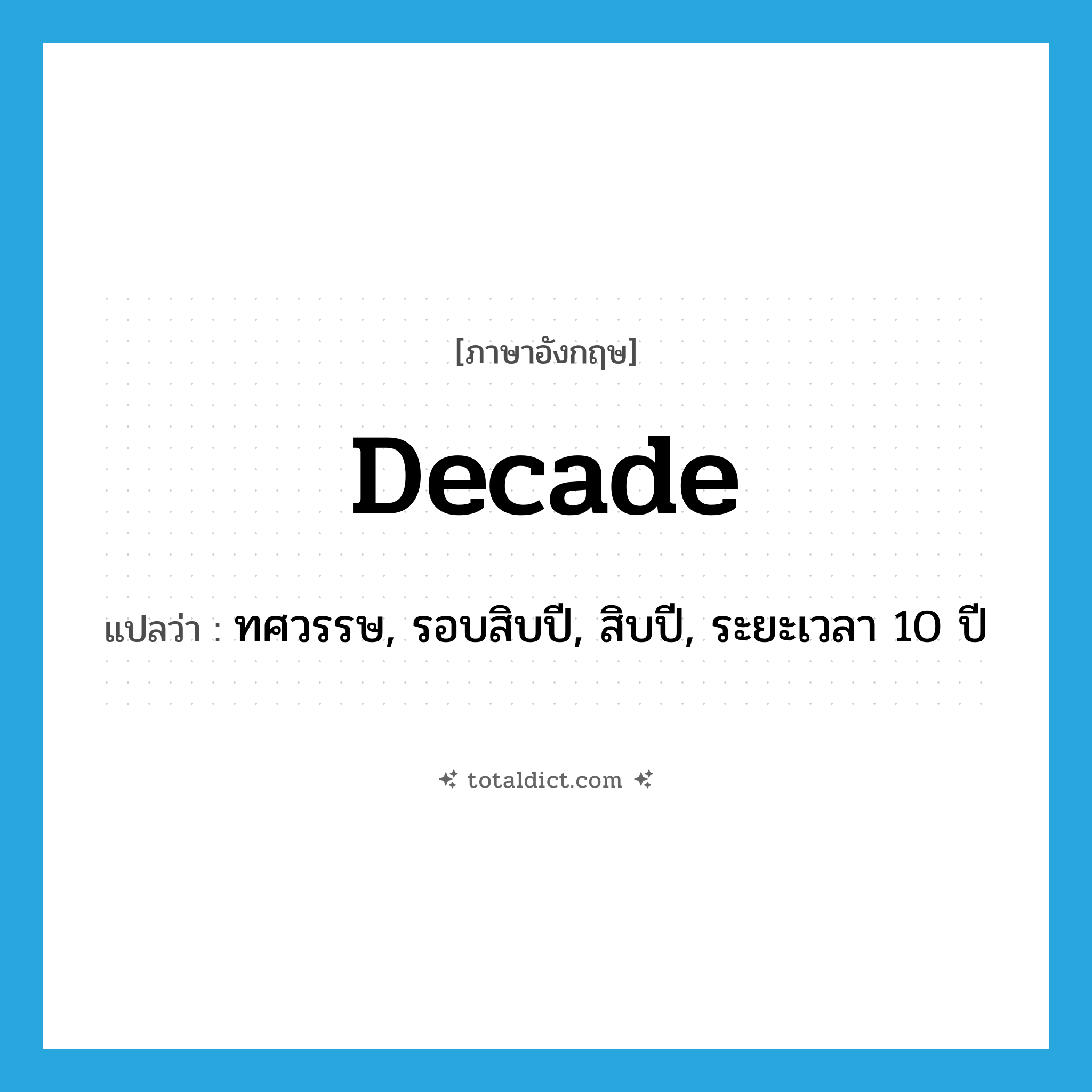 decade แปลว่า?, คำศัพท์ภาษาอังกฤษ decade แปลว่า ทศวรรษ, รอบสิบปี, สิบปี, ระยะเวลา 10 ปี ประเภท N หมวด N