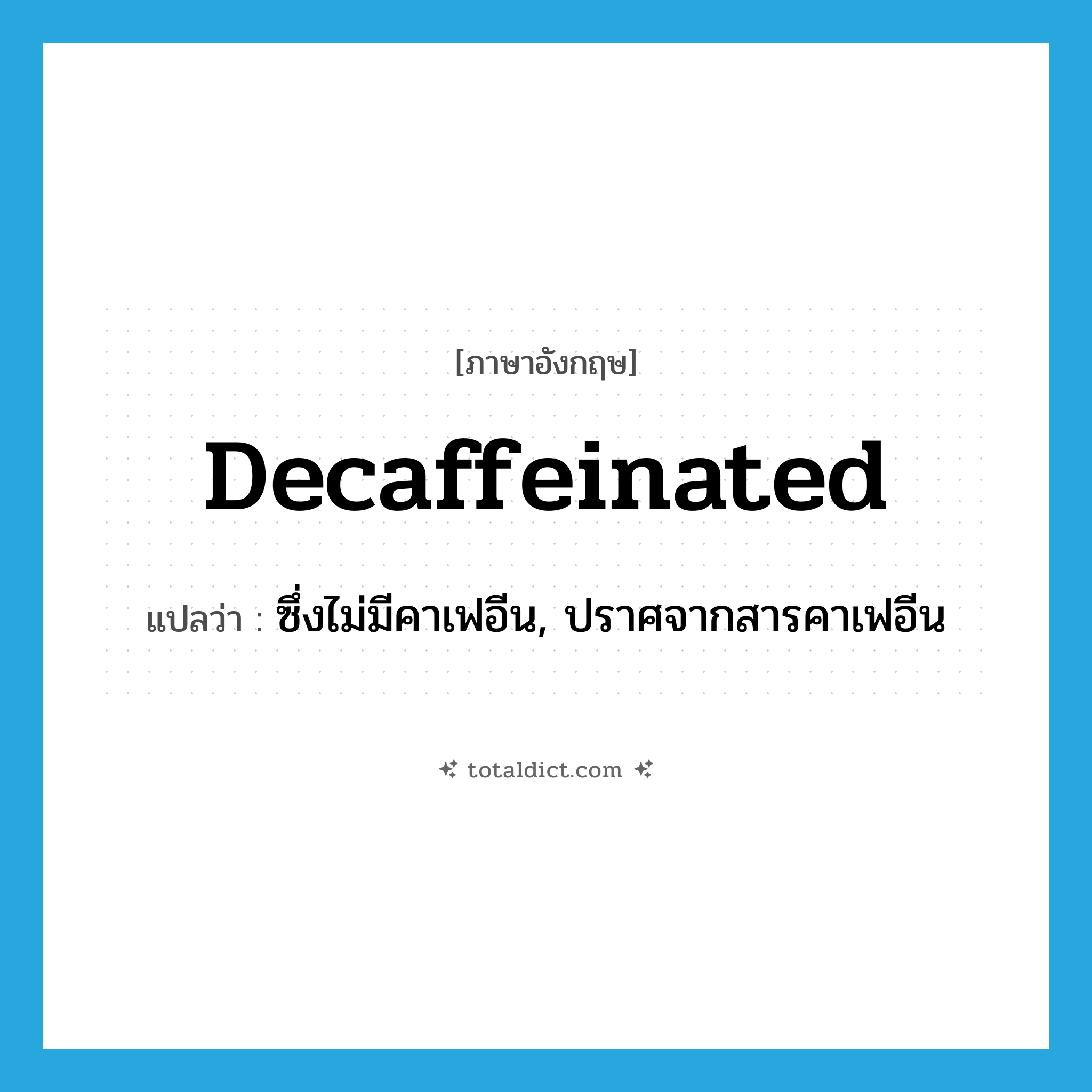 decaffeinated แปลว่า?, คำศัพท์ภาษาอังกฤษ decaffeinated แปลว่า ซึ่งไม่มีคาเฟอีน, ปราศจากสารคาเฟอีน ประเภท ADJ หมวด ADJ