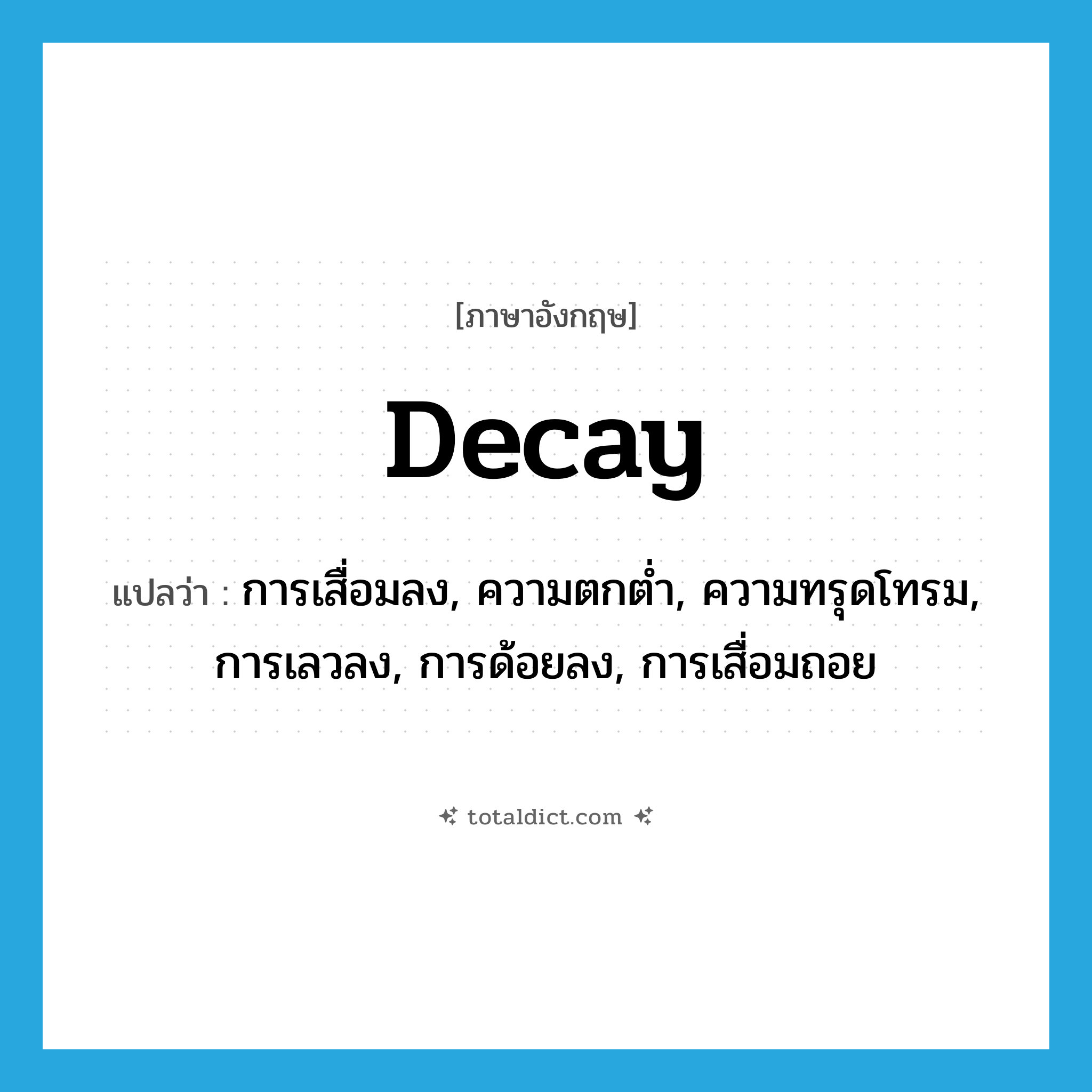 decay แปลว่า?, คำศัพท์ภาษาอังกฤษ decay แปลว่า การเสื่อมลง, ความตกต่ำ, ความทรุดโทรม, การเลวลง, การด้อยลง, การเสื่อมถอย ประเภท N หมวด N