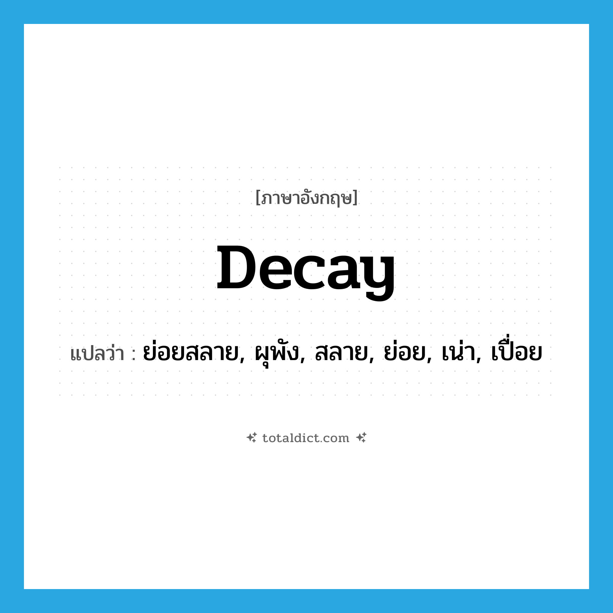 decay แปลว่า?, คำศัพท์ภาษาอังกฤษ decay แปลว่า ย่อยสลาย, ผุพัง, สลาย, ย่อย, เน่า, เปื่อย ประเภท VT หมวด VT