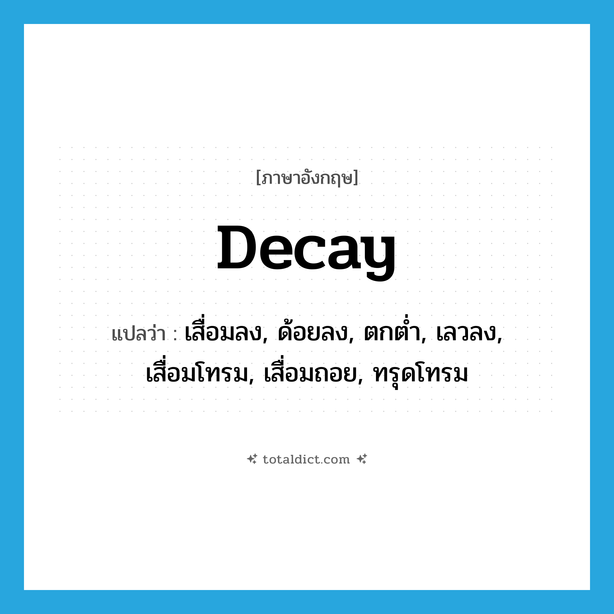 decay แปลว่า?, คำศัพท์ภาษาอังกฤษ decay แปลว่า เสื่อมลง, ด้อยลง, ตกต่ำ, เลวลง, เสื่อมโทรม, เสื่อมถอย, ทรุดโทรม ประเภท VT หมวด VT