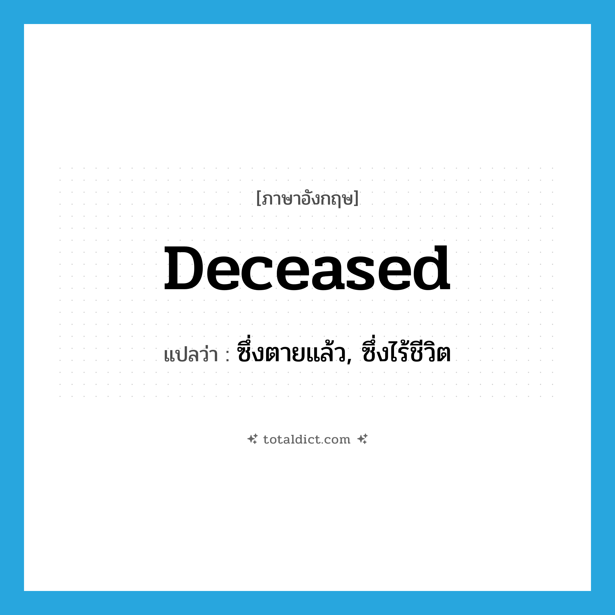 deceased แปลว่า?, คำศัพท์ภาษาอังกฤษ deceased แปลว่า ซึ่งตายแล้ว, ซึ่งไร้ชีวิต ประเภท ADJ หมวด ADJ