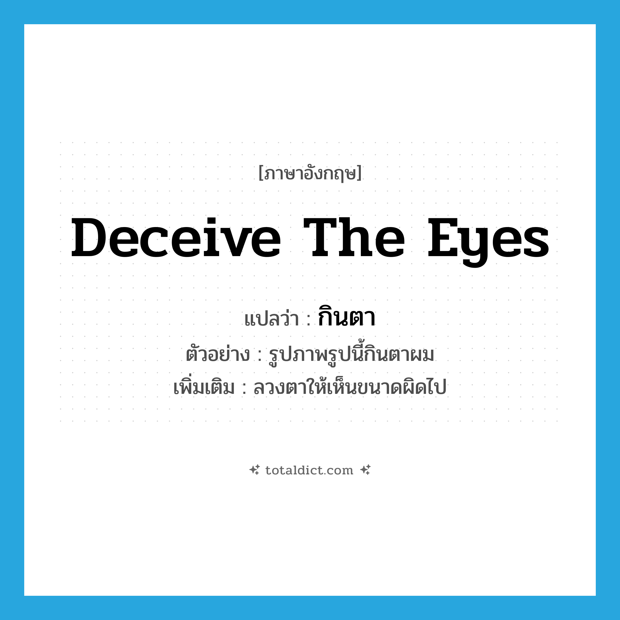 deceive the eyes แปลว่า?, คำศัพท์ภาษาอังกฤษ deceive the eyes แปลว่า กินตา ประเภท V ตัวอย่าง รูปภาพรูปนี้กินตาผม เพิ่มเติม ลวงตาให้เห็นขนาดผิดไป หมวด V