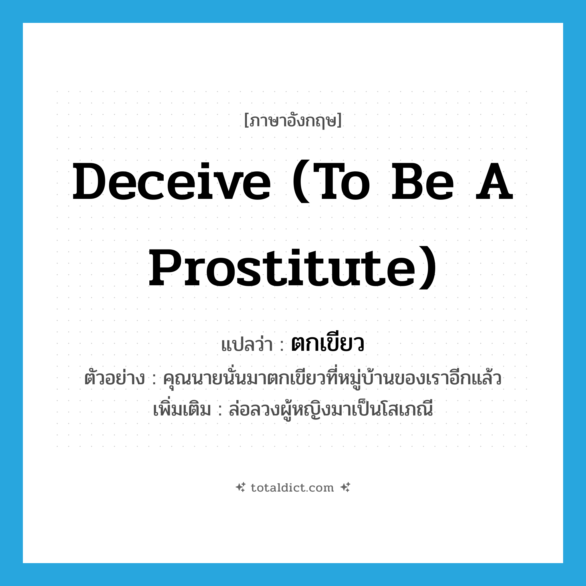 deceive (to be a prostitute) แปลว่า?, คำศัพท์ภาษาอังกฤษ deceive (to be a prostitute) แปลว่า ตกเขียว ประเภท V ตัวอย่าง คุณนายนั่นมาตกเขียวที่หมู่บ้านของเราอีกแล้ว เพิ่มเติม ล่อลวงผู้หญิงมาเป็นโสเภณี หมวด V