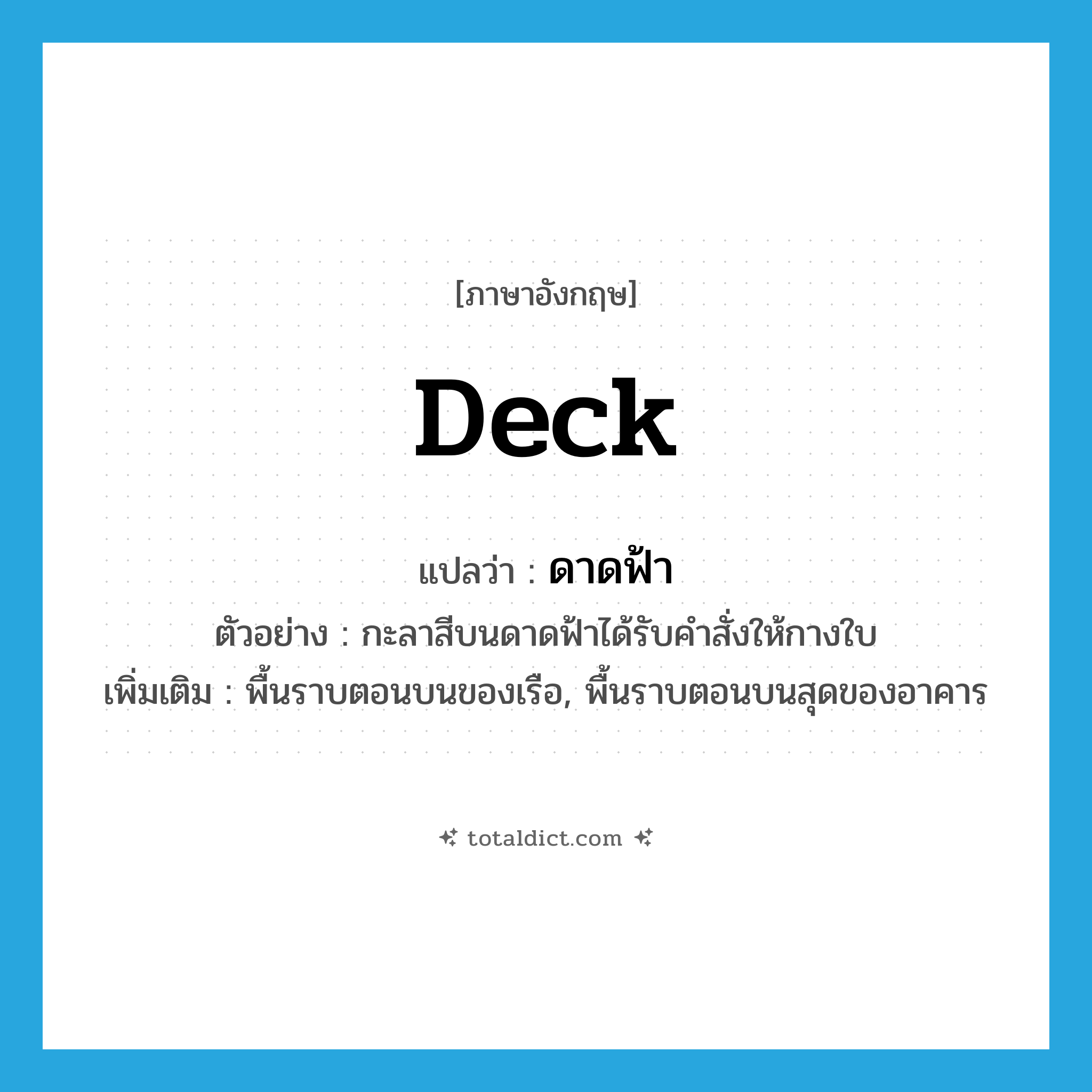 deck แปลว่า?, คำศัพท์ภาษาอังกฤษ deck แปลว่า ดาดฟ้า ประเภท N ตัวอย่าง กะลาสีบนดาดฟ้าได้รับคำสั่งให้กางใบ เพิ่มเติม พื้นราบตอนบนของเรือ, พื้นราบตอนบนสุดของอาคาร หมวด N