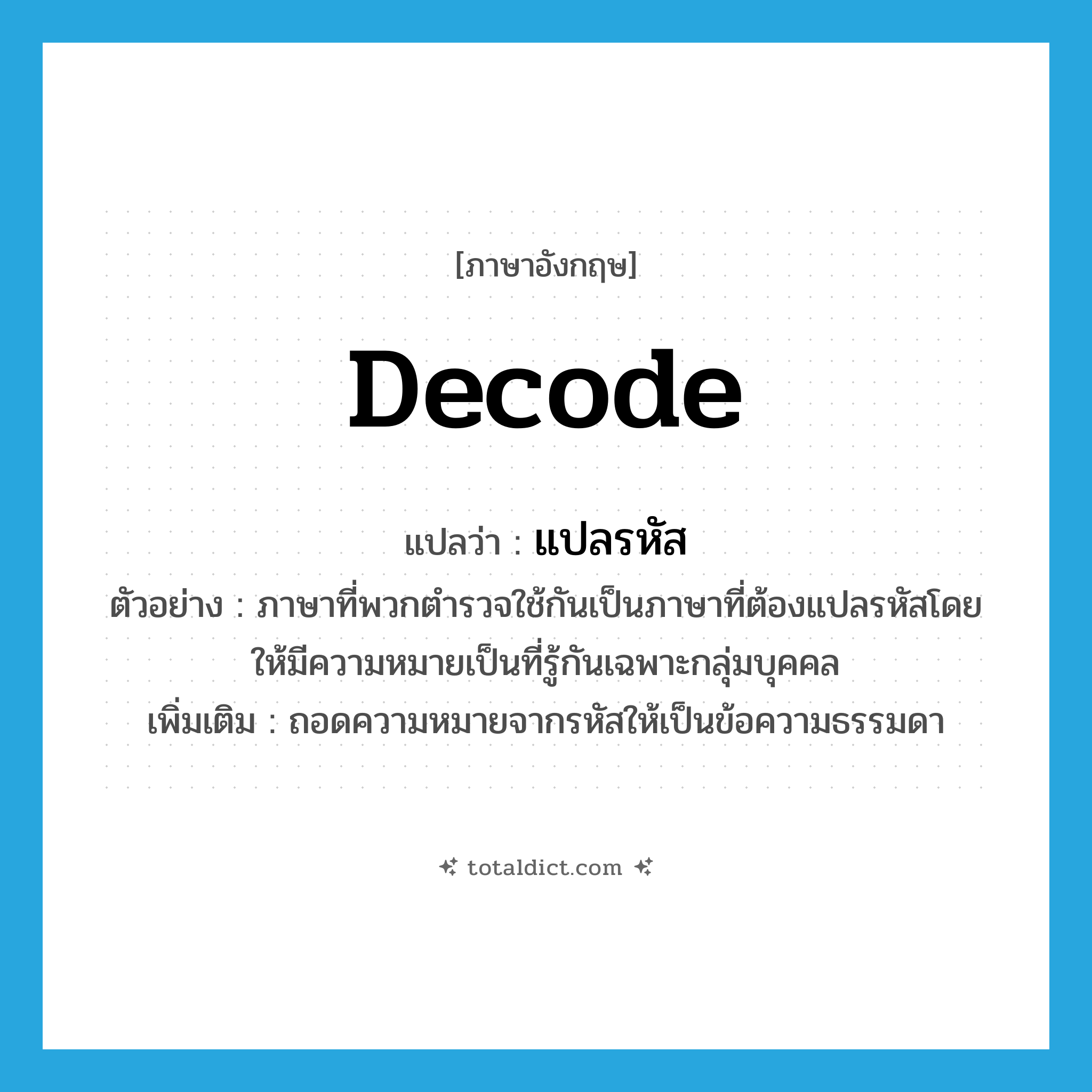 decode แปลว่า?, คำศัพท์ภาษาอังกฤษ decode แปลว่า แปลรหัส ประเภท V ตัวอย่าง ภาษาที่พวกตำรวจใช้กันเป็นภาษาที่ต้องแปลรหัสโดยให้มีความหมายเป็นที่รู้กันเฉพาะกลุ่มบุคคล เพิ่มเติม ถอดความหมายจากรหัสให้เป็นข้อความธรรมดา หมวด V