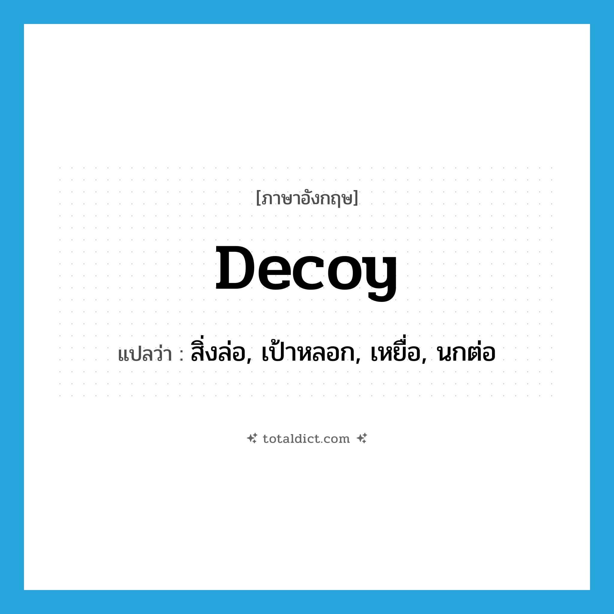 decoy แปลว่า?, คำศัพท์ภาษาอังกฤษ decoy แปลว่า สิ่งล่อ, เป้าหลอก, เหยื่อ, นกต่อ ประเภท N หมวด N