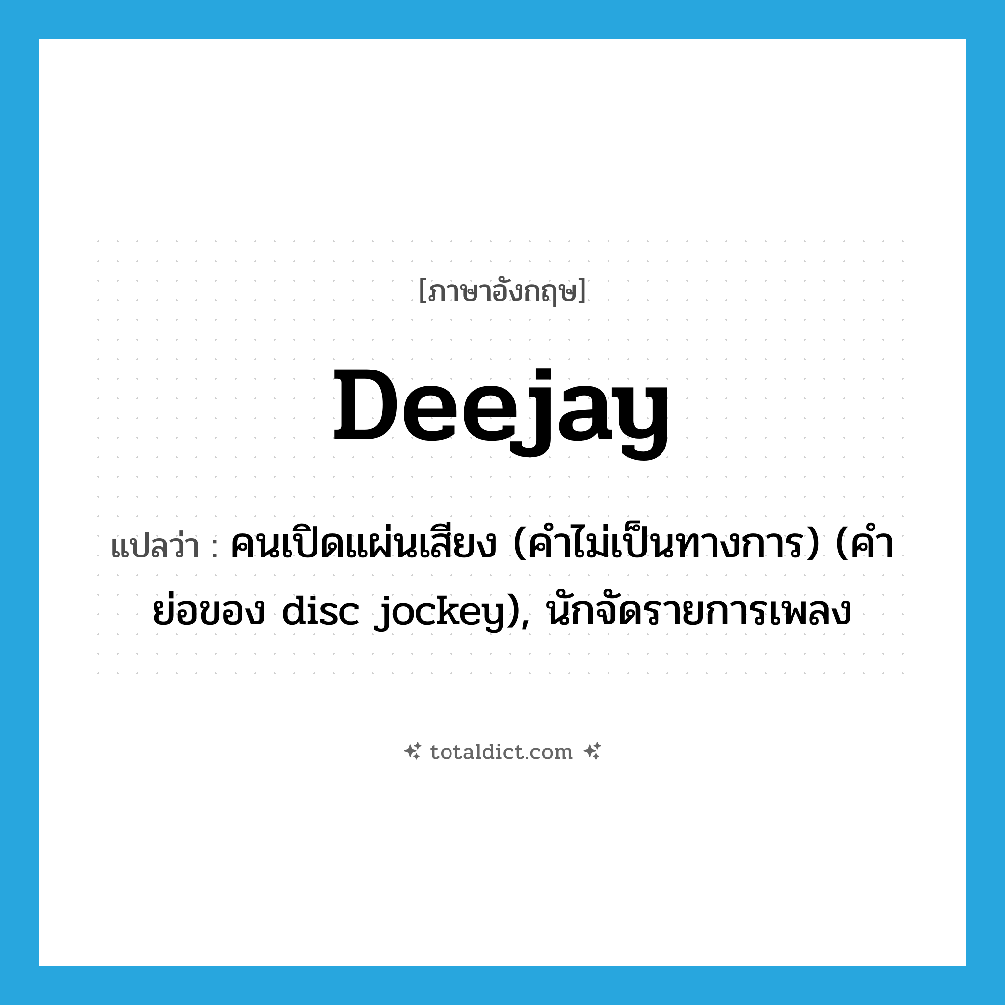 deejay แปลว่า?, คำศัพท์ภาษาอังกฤษ deejay แปลว่า คนเปิดแผ่นเสียง (คำไม่เป็นทางการ) (คำย่อของ disc jockey), นักจัดรายการเพลง ประเภท N หมวด N