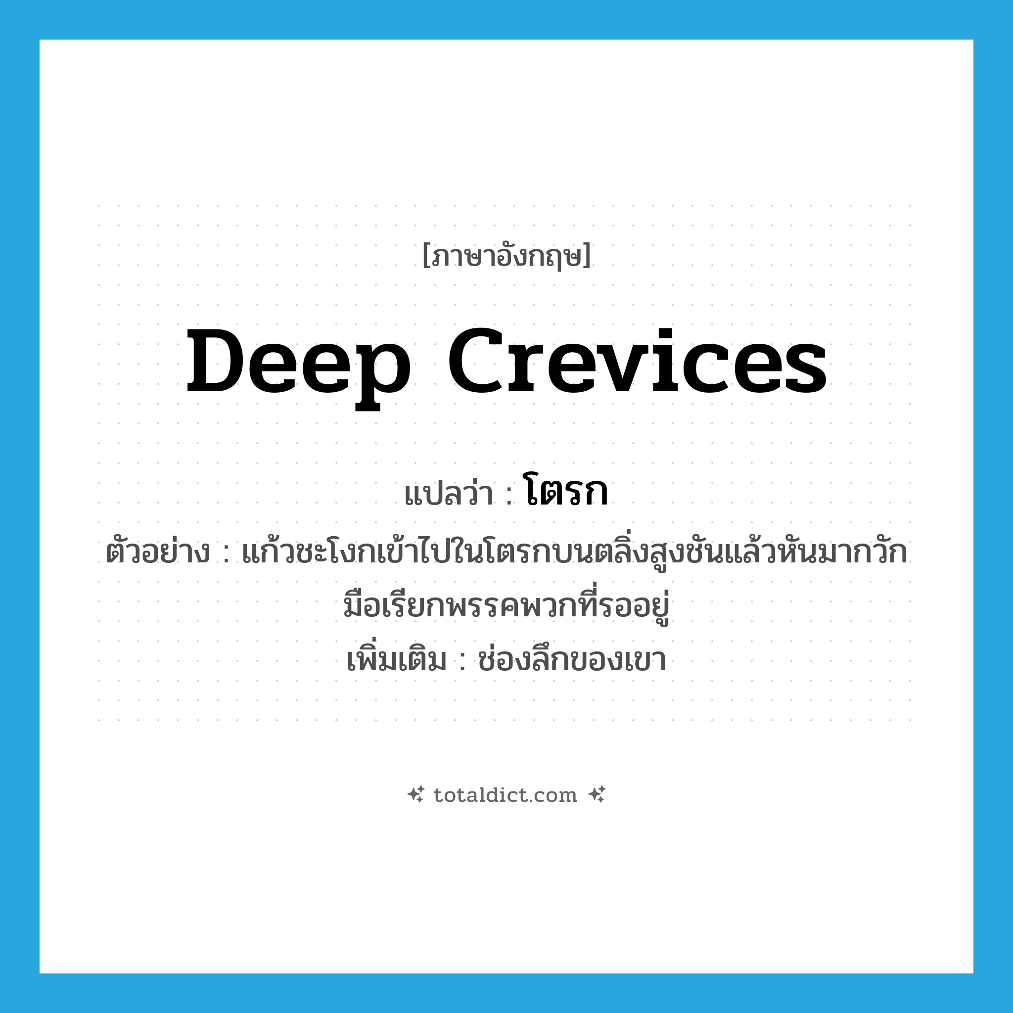 deep crevices แปลว่า?, คำศัพท์ภาษาอังกฤษ deep crevices แปลว่า โตรก ประเภท N ตัวอย่าง แก้วชะโงกเข้าไปในโตรกบนตลิ่งสูงชันแล้วหันมากวักมือเรียกพรรคพวกที่รออยู่ เพิ่มเติม ช่องลึกของเขา หมวด N