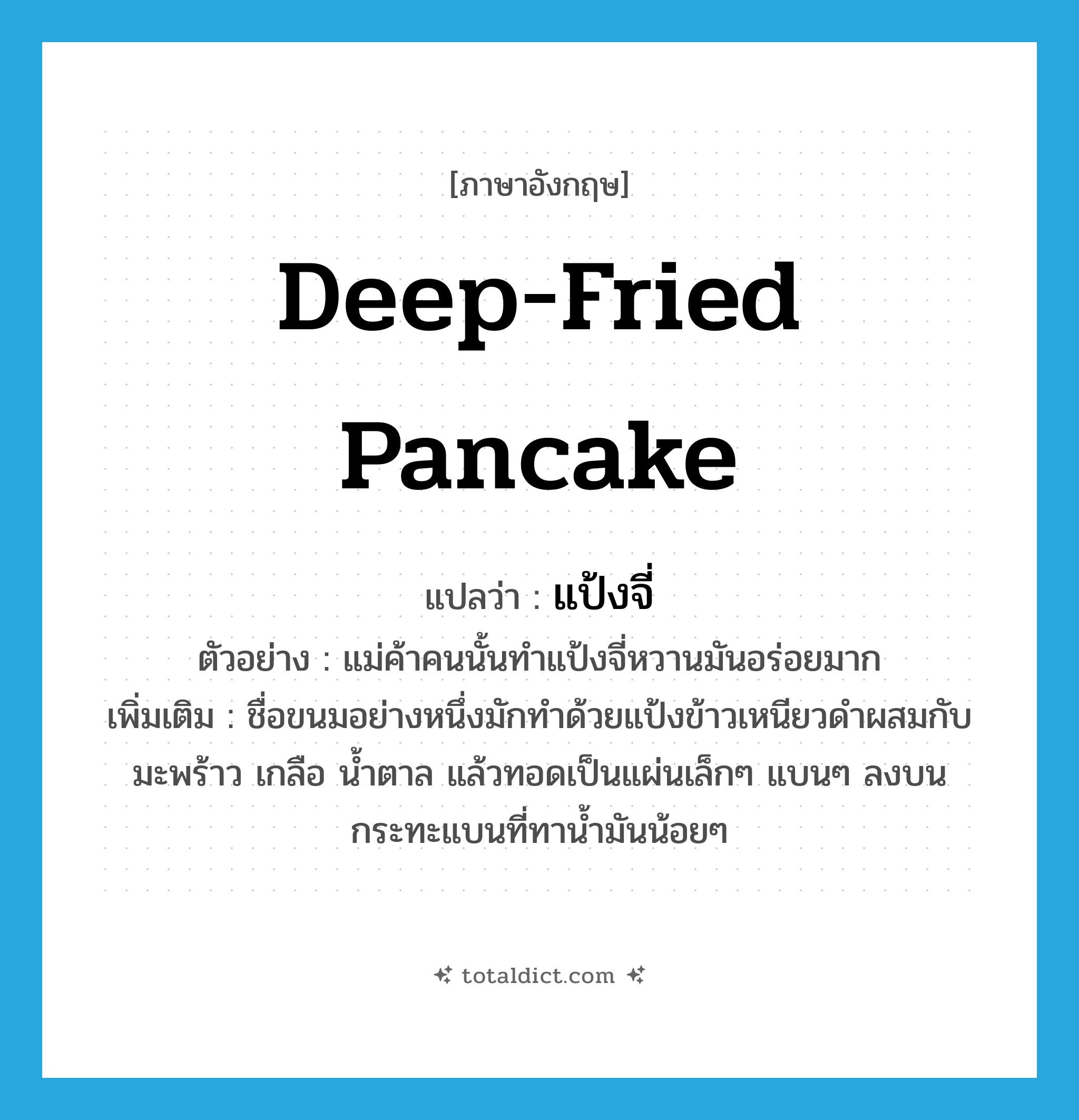 deep-fried pancake แปลว่า?, คำศัพท์ภาษาอังกฤษ deep-fried pancake แปลว่า แป้งจี่ ประเภท N ตัวอย่าง แม่ค้าคนนั้นทำแป้งจี่หวานมันอร่อยมาก เพิ่มเติม ชื่อขนมอย่างหนึ่งมักทำด้วยแป้งข้าวเหนียวดำผสมกับมะพร้าว เกลือ น้ำตาล แล้วทอดเป็นแผ่นเล็กๆ แบนๆ ลงบนกระทะแบนที่ทาน้ำมันน้อยๆ หมวด N