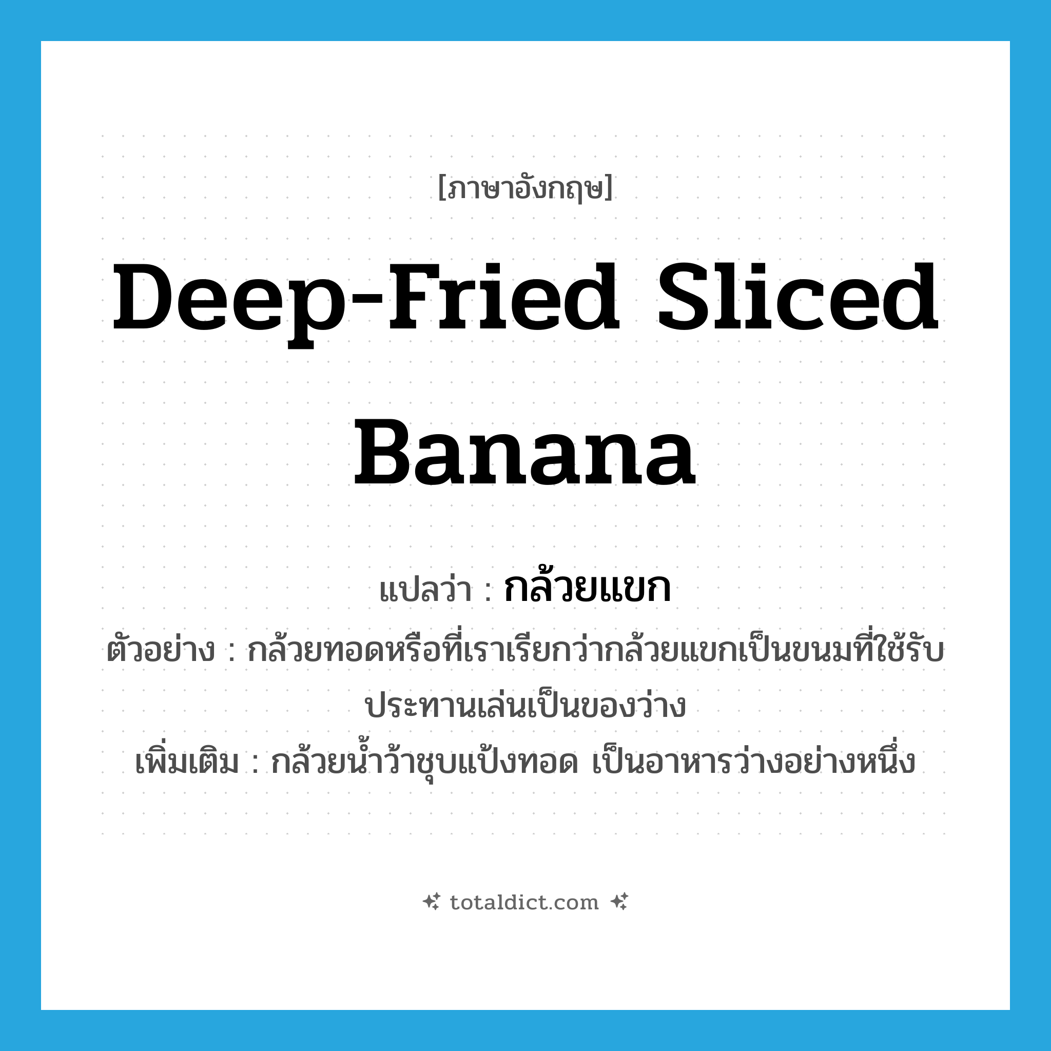 deep-fried sliced banana แปลว่า?, คำศัพท์ภาษาอังกฤษ deep-fried sliced banana แปลว่า กล้วยแขก ประเภท N ตัวอย่าง กล้วยทอดหรือที่เราเรียกว่ากล้วยแขกเป็นขนมที่ใช้รับประทานเล่นเป็นของว่าง เพิ่มเติม กล้วยน้ำว้าชุบแป้งทอด เป็นอาหารว่างอย่างหนึ่ง หมวด N