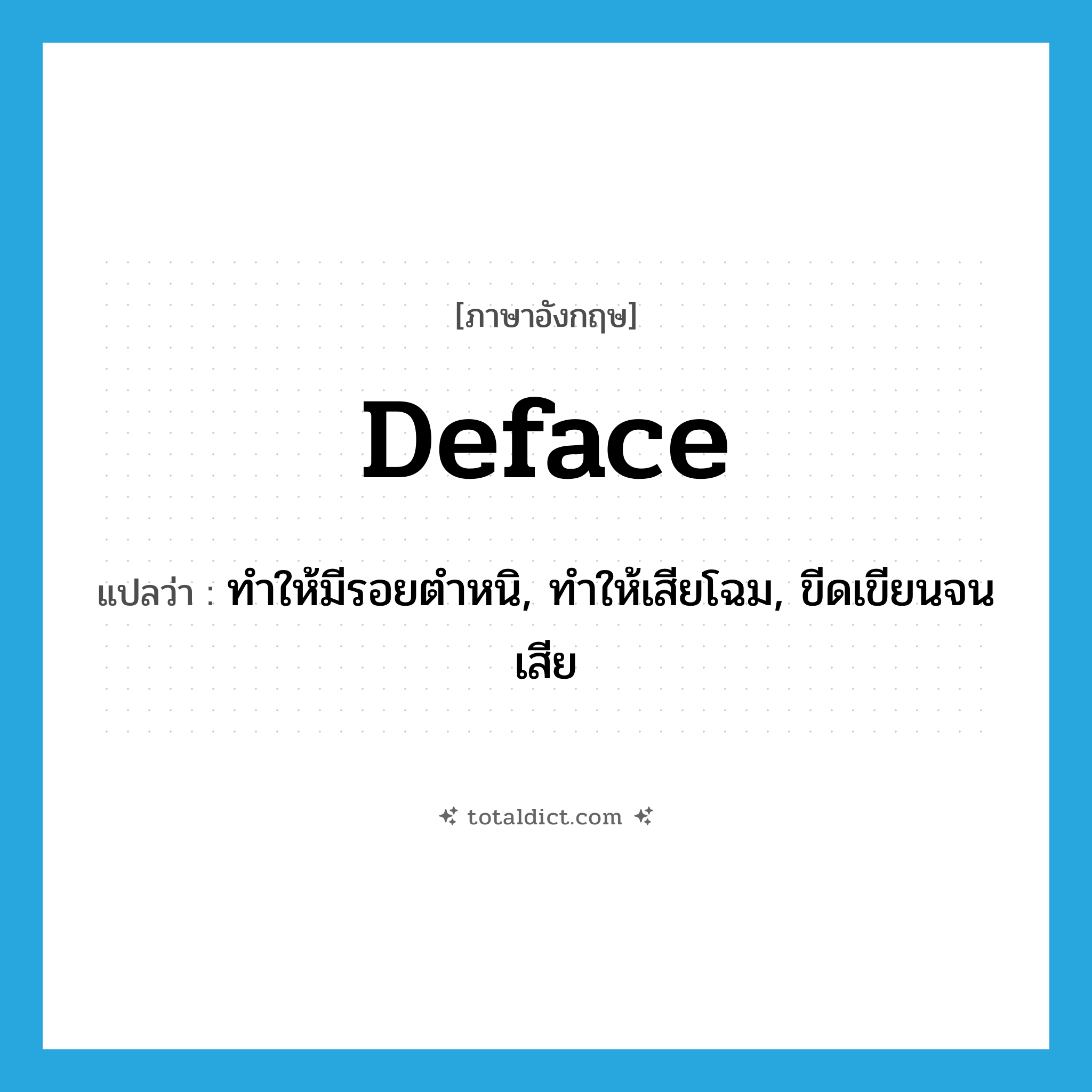 deface แปลว่า?, คำศัพท์ภาษาอังกฤษ deface แปลว่า ทำให้มีรอยตำหนิ, ทำให้เสียโฉม, ขีดเขียนจนเสีย ประเภท VT หมวด VT