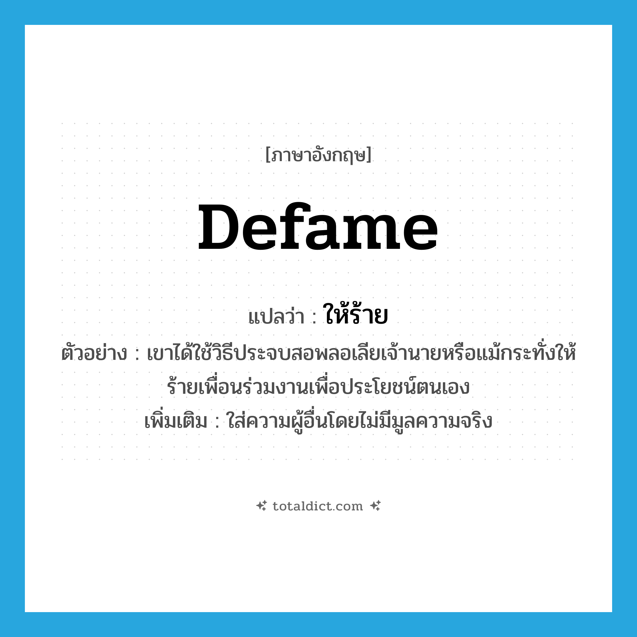 defame แปลว่า?, คำศัพท์ภาษาอังกฤษ defame แปลว่า ให้ร้าย ประเภท V ตัวอย่าง เขาได้ใช้วิธีประจบสอพลอเลียเจ้านายหรือแม้กระทั่งให้ร้ายเพื่อนร่วมงานเพื่อประโยชน์ตนเอง เพิ่มเติม ใส่ความผู้อื่นโดยไม่มีมูลความจริง หมวด V