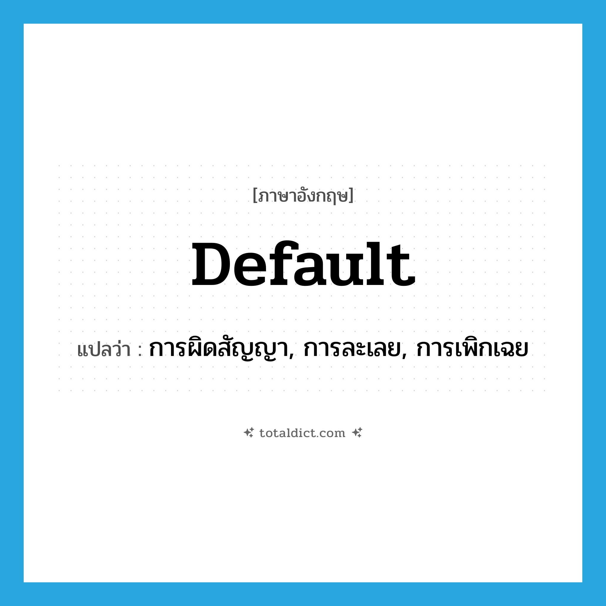 default แปลว่า?, คำศัพท์ภาษาอังกฤษ default แปลว่า การผิดสัญญา, การละเลย, การเพิกเฉย ประเภท N หมวด N